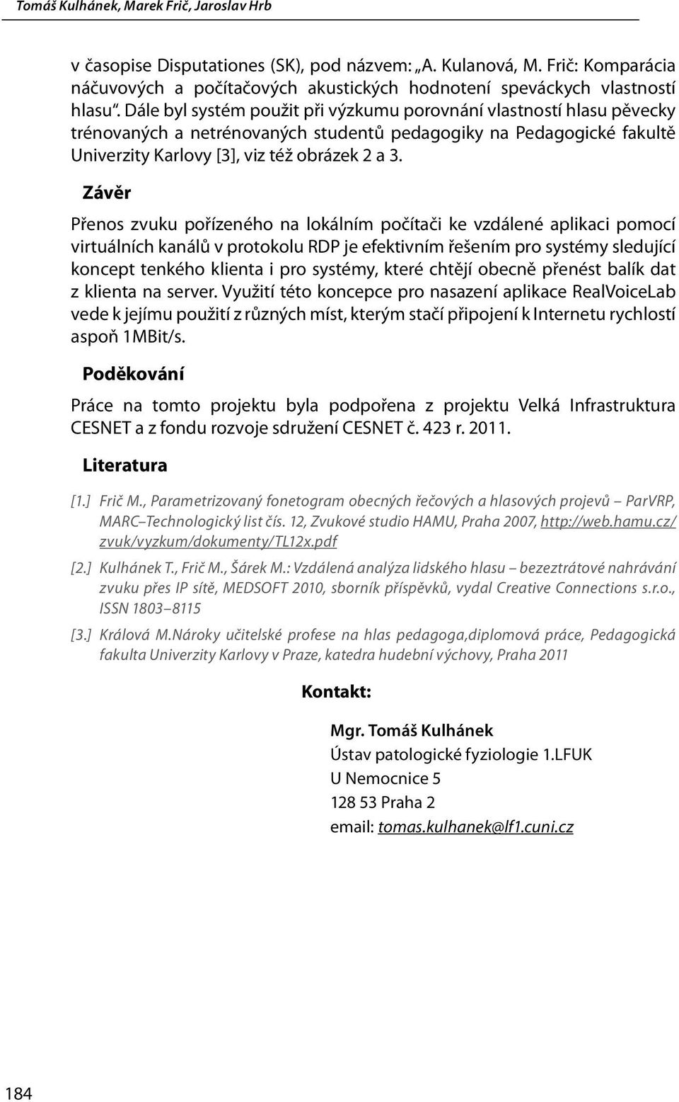 Závěr Přenos zvuku pořízeného na lokálním počítači ke vzdálené aplikaci pomocí virtuálních kanálů v protokolu RDP je efektivním řešením pro systémy sledující koncept tenkého klienta i pro systémy,