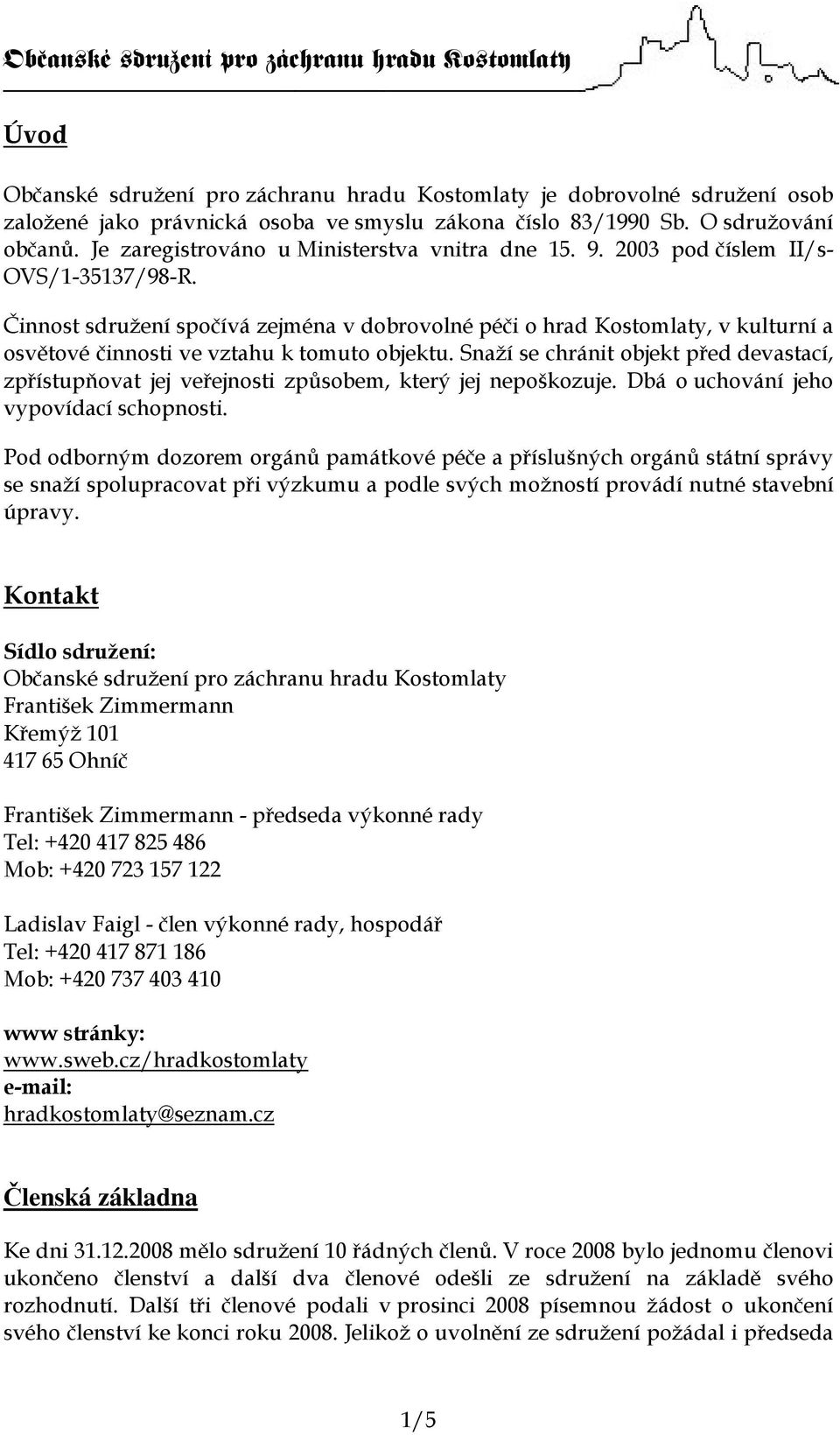 Činnost sdružení spočívá zejména v dobrovolné péči o hrad Kostomlaty, v kulturní a osvětové činnosti ve vztahu k tomuto objektu.