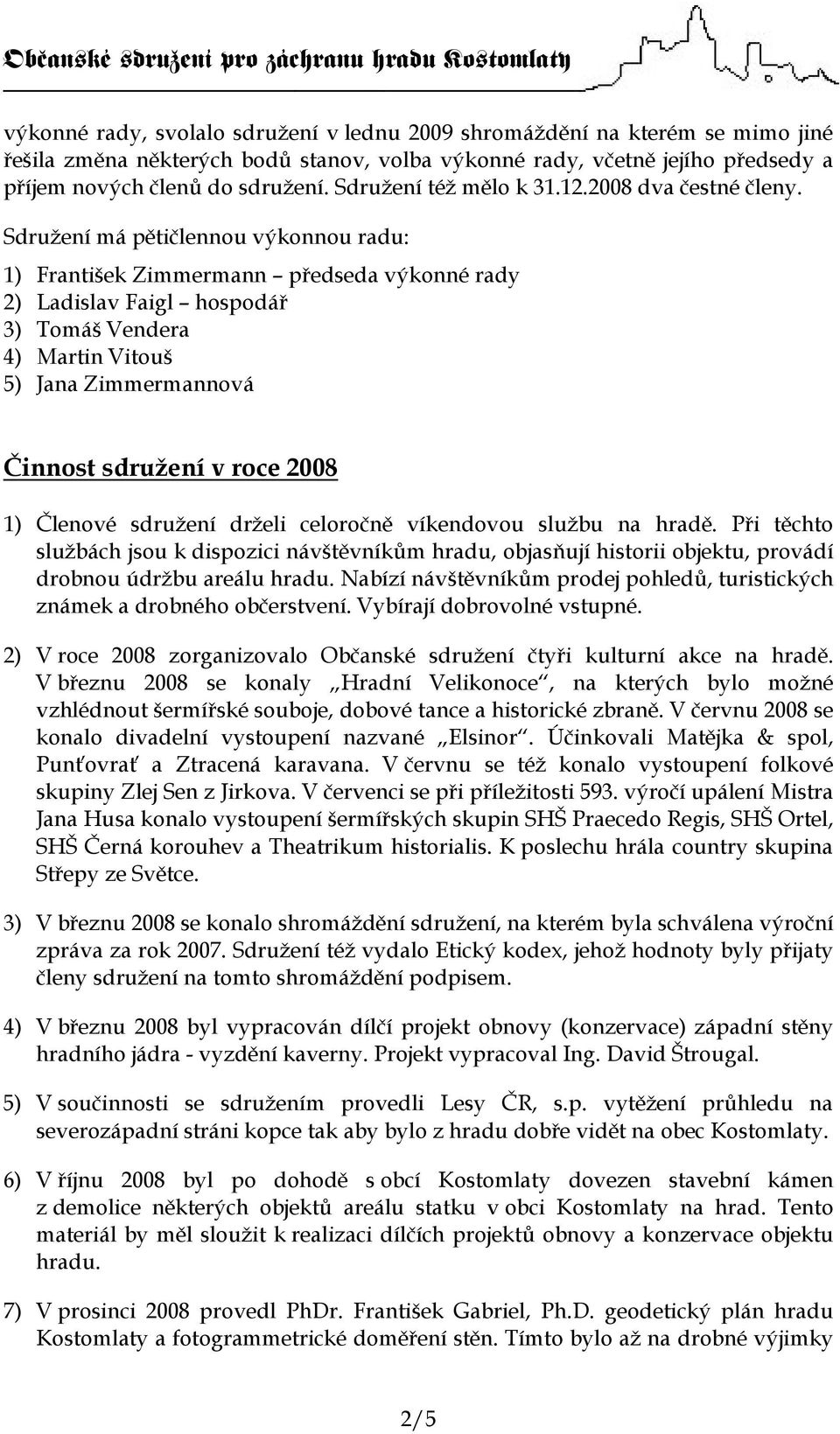 Sdružení má pětičlennou výkonnou radu: 1) František Zimmermann předseda výkonné rady 2) Ladislav Faigl hospodář 3) Tomáš Vendera 4) Martin Vitouš 5) Jana Zimmermannová Činnost sdružení v roce 2008 1)