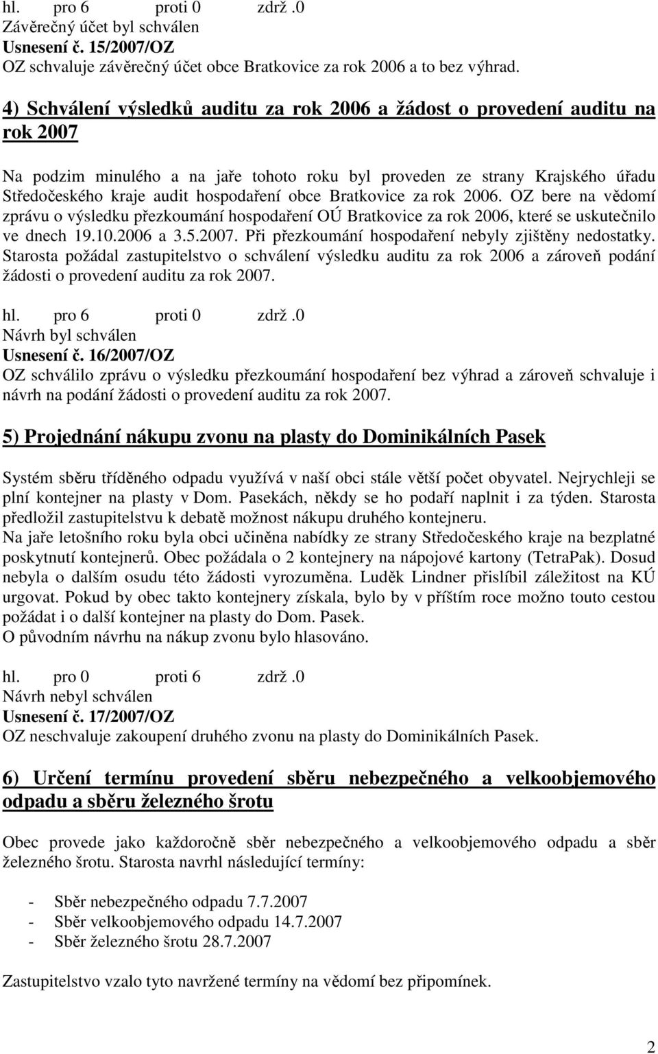 obce Bratkovice za rok 2006. OZ bere na vědomí zprávu o výsledku přezkoumání hospodaření OÚ Bratkovice za rok 2006, které se uskutečnilo ve dnech 19.10.2006 a 3.5.2007.