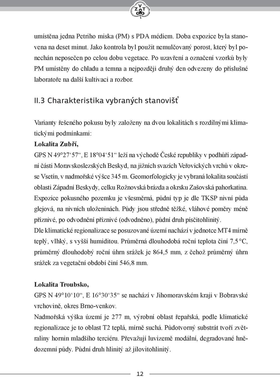 3 charakteristika vybraných stanovišť Varianty řešeného pokusu byly založeny na dvou lokalitách s rozdílnými klimatickými podmínkami: Lokalita Zubří, GPS N 49 27 57, E 18 04 51 leží na východě České