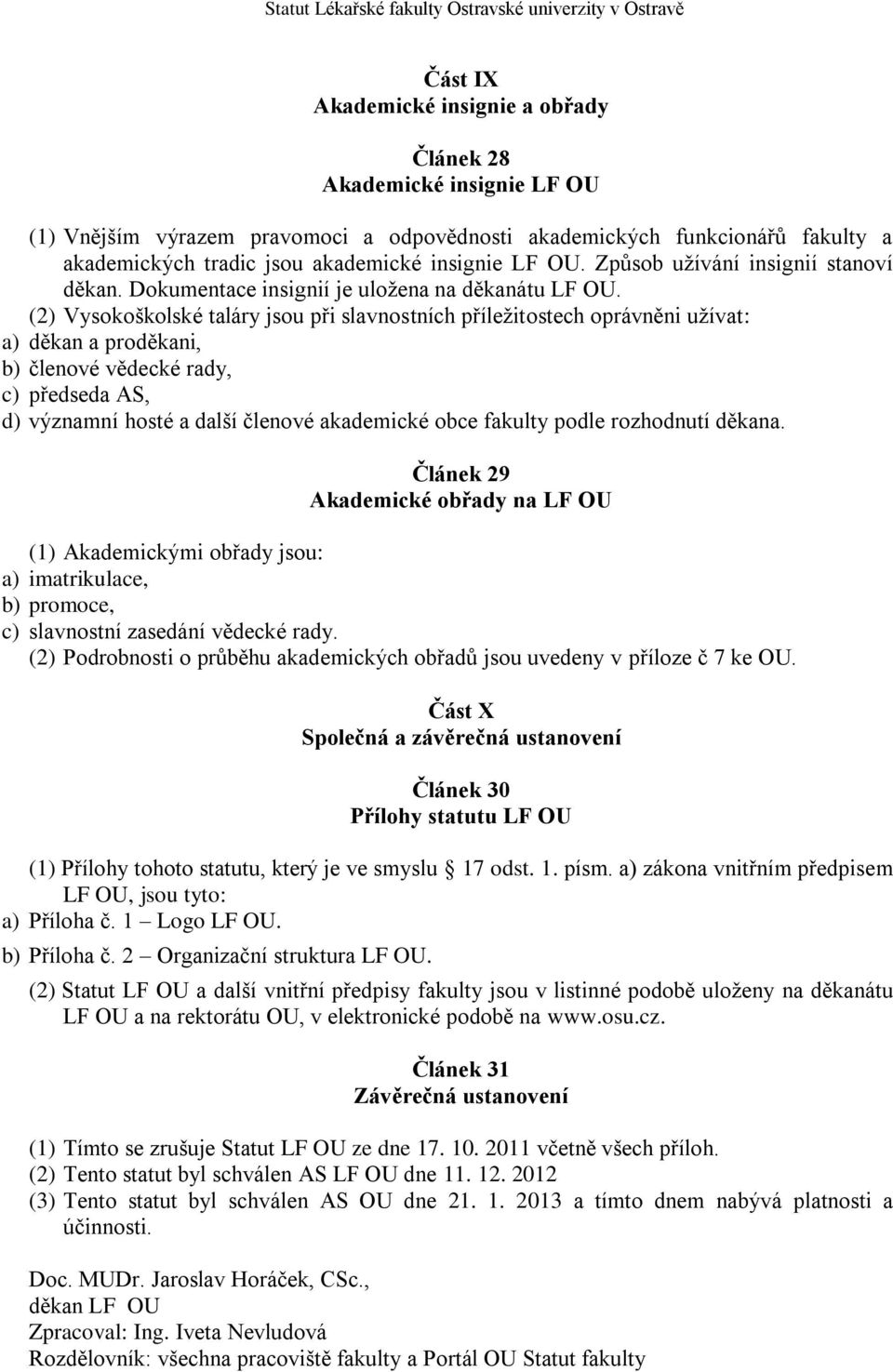 (2) Vysokoškolské taláry jsou při slavnostních příležitostech oprávněni užívat: a) děkan a proděkani, b) členové vědecké rady, c) předseda AS, d) významní hosté a další členové akademické obce