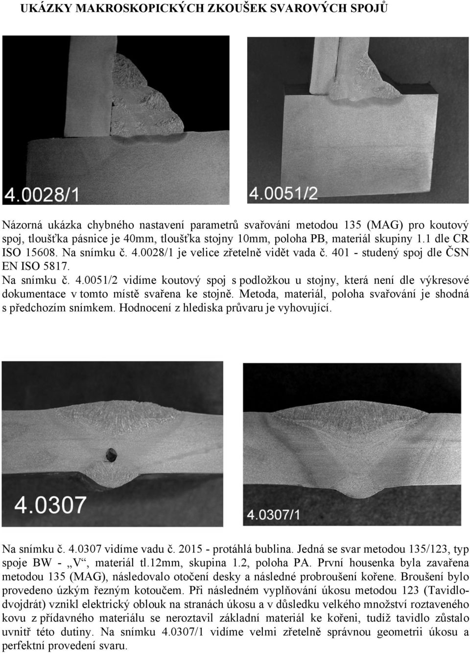 Metoda, materiál, poloha svařování je shodná s předchozím snímkem. Hodnocení z hlediska průvaru je vyhovující. Na snímku č. 4.0307 vidíme vadu č. 2015 - protáhlá bublina.