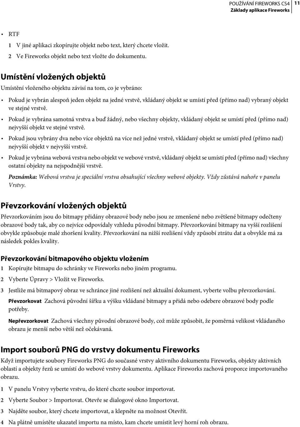 stejné vrstvě. Pokud je vybrána samotná vrstva a buď žádný, nebo všechny objekty, vkládaný objekt se umístí před (přímo nad) nejvyšší objekt ve stejné vrstvě.