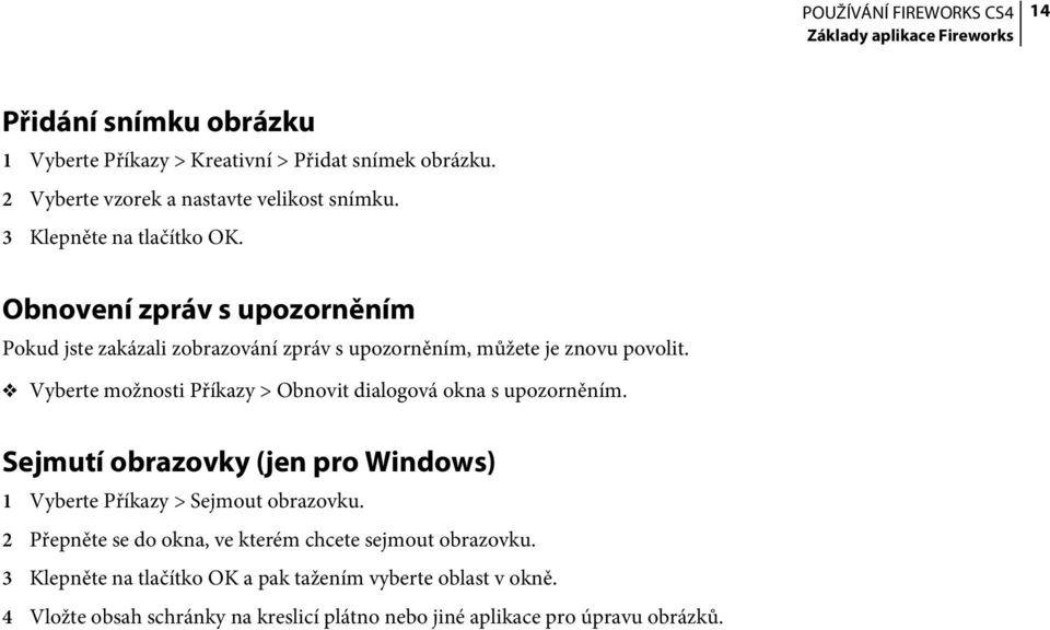 Vyberte možnosti Příkazy > Obnovit dialogová okna s upozorněním. Sejmutí obrazovky (jen pro Windows) 1 Vyberte Příkazy > Sejmout obrazovku.