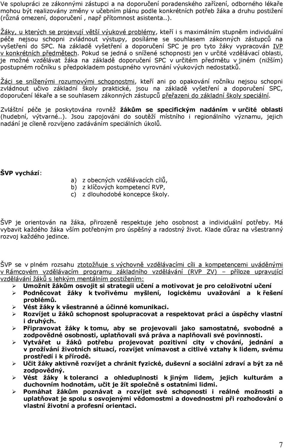 Ţáky, u kterých se projevují větší výukové problémy, kteří i s maximálním stupněm individuální péče nejsou schopni zvládnout výstupy, posíláme se souhlasem zákonných zástupců na vyšetření do SPC.