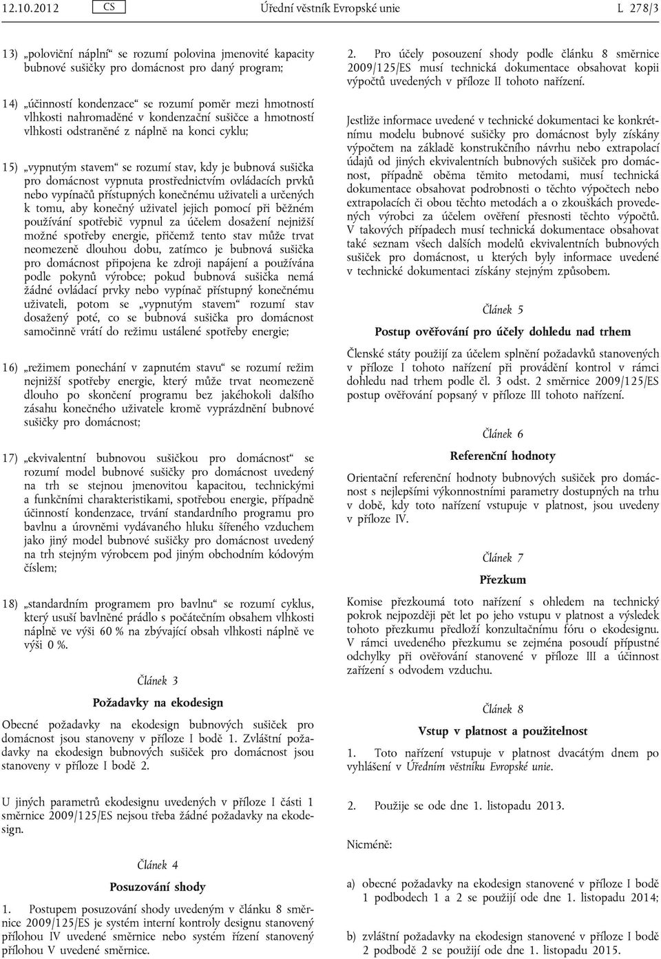 hmotností vlhkosti nahromaděné v kondenzační sušičce a hmotností vlhkosti odstraněné z náplně na konci cyklu; 15) vypnutým stavem se rozumí stav, kdy je bubnová sušička pro domácnost vypnuta