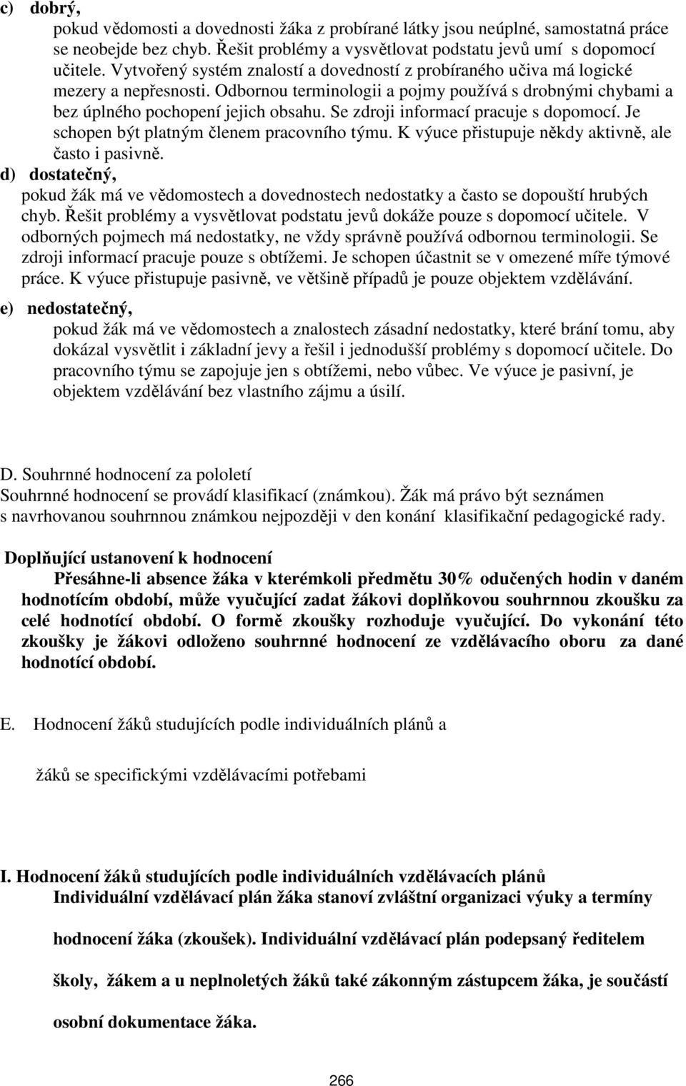 Se zdroji informací pracuje s dopomocí. Je schopen být platným členem pracovního týmu. K výuce přistupuje někdy aktivně, ale často i pasivně.