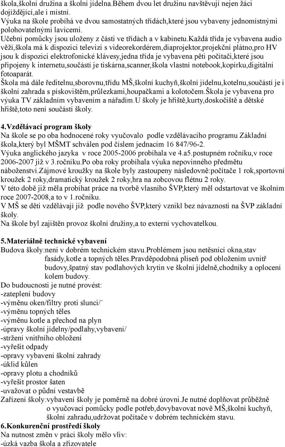 každá třída je vybavena audio věží,škola má k dispozici televizi s videorekordérem,diaprojektor,projekční plátno,pro HV jsou k dispozici elektrofonické klávesy,jedna třída je vybavena pěti