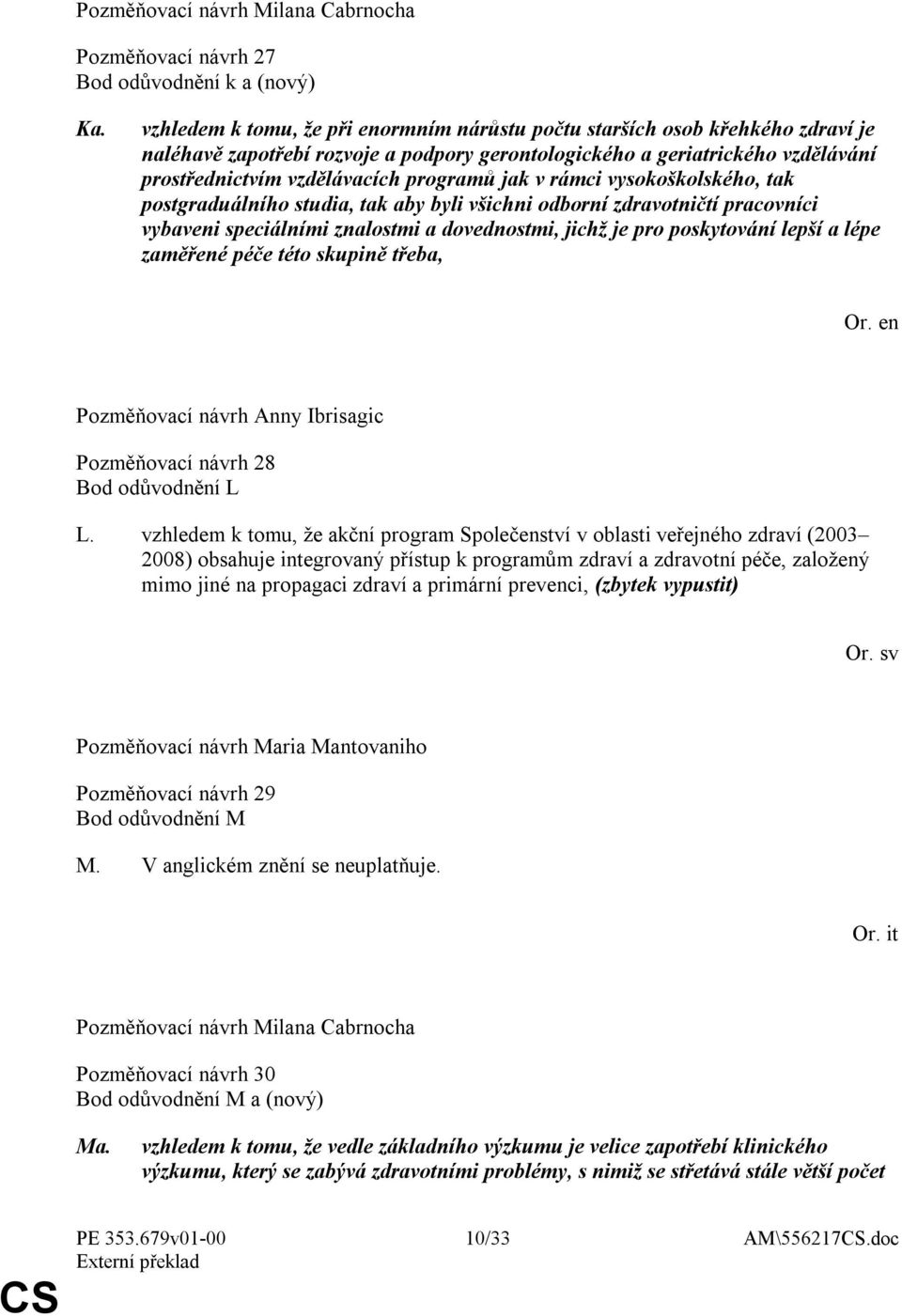 jak v rámci vysokoškolského, tak postgraduálního studia, tak aby byli všichni odborní zdravotničtí pracovníci vybaveni speciálními znalostmi a dovednostmi, jichž je pro poskytování lepší a lépe