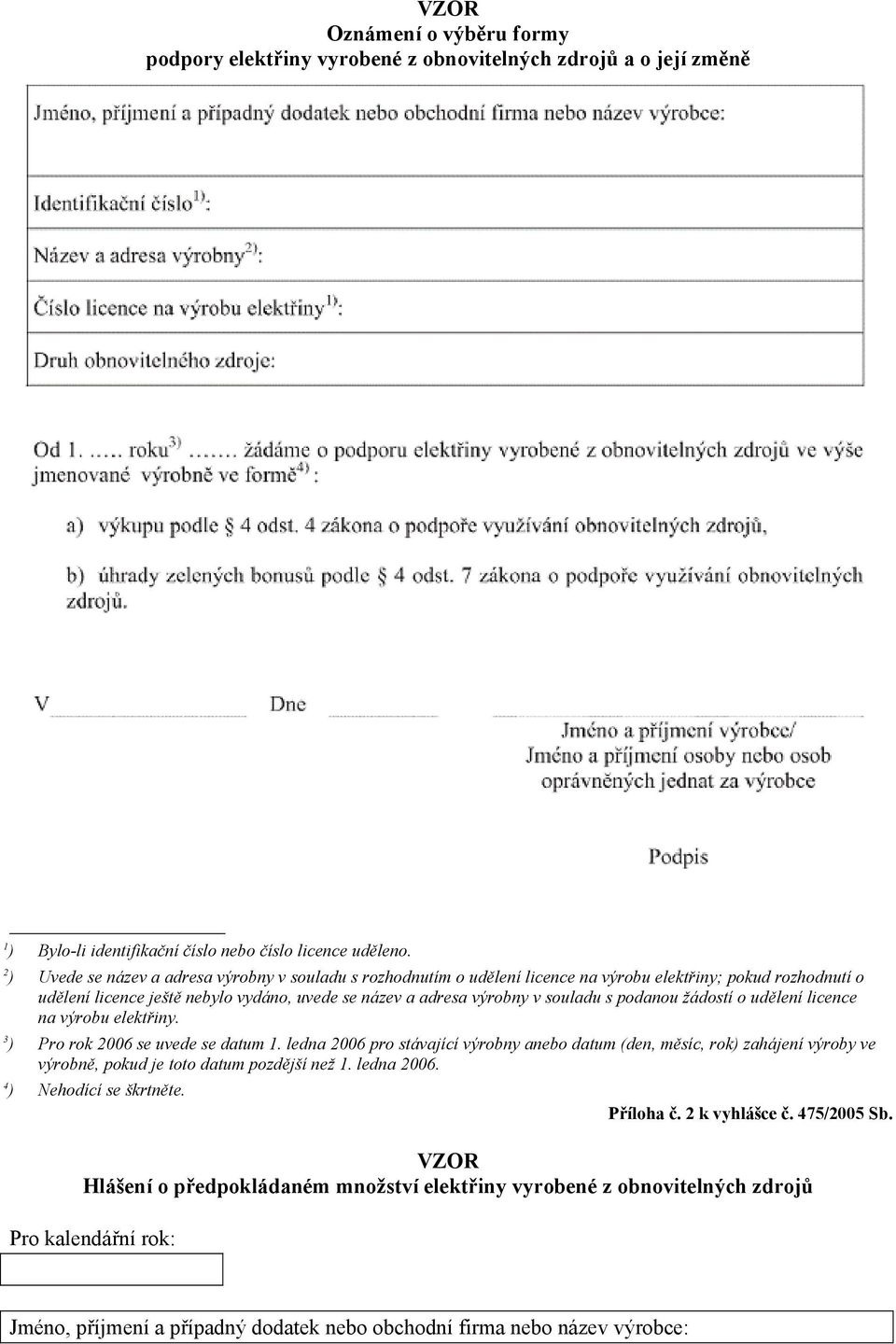 podanou žádostí o udělení licence na výrobu elektřiny. 3 ) Pro rok 2006 se uvede se datum 1.