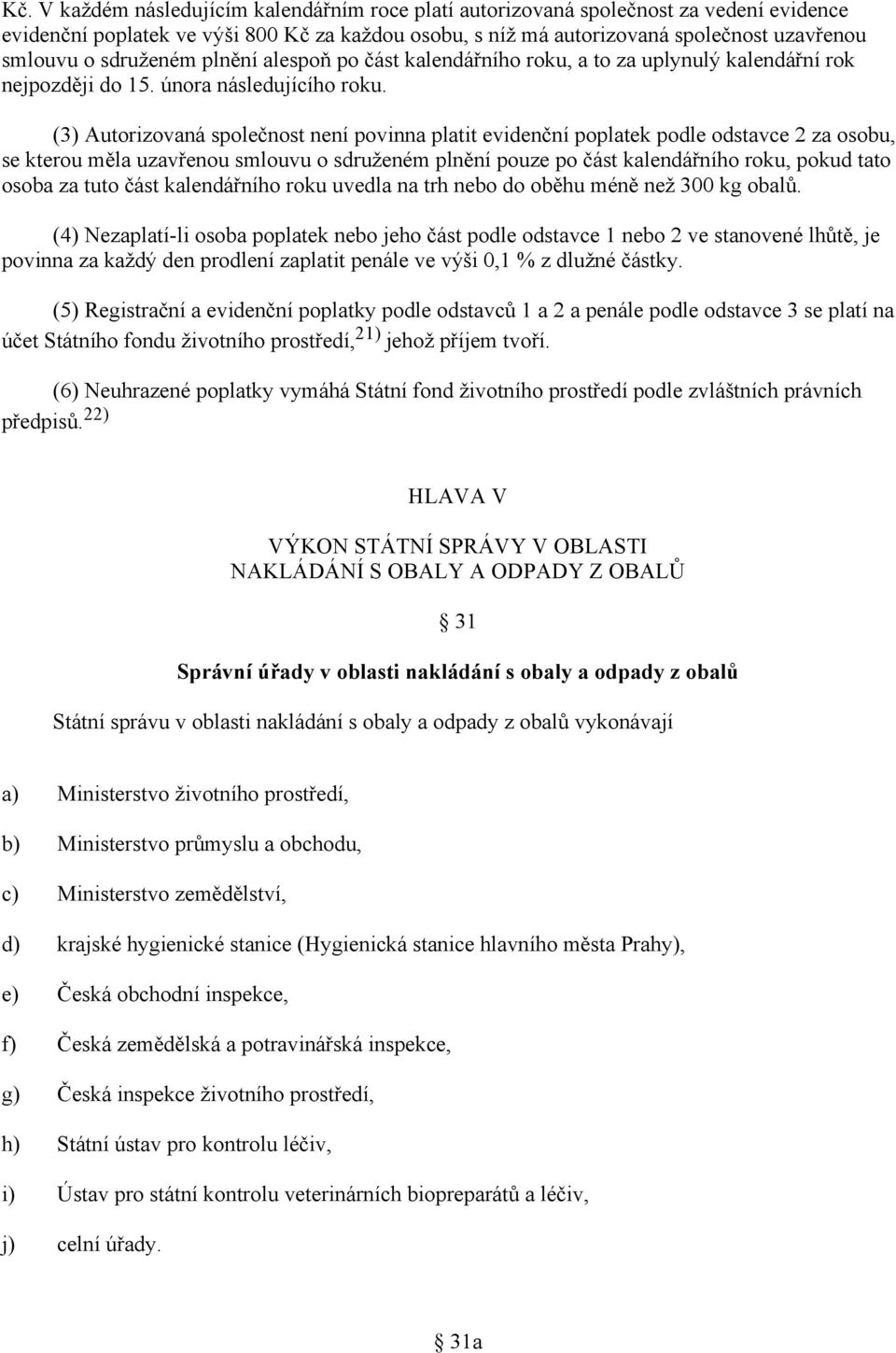 (3) Autorizovaná společnost není povinna platit evidenční poplatek podle odstavce 2 za osobu, se kterou měla uzavřenou smlouvu o sdruženém plnění pouze po část kalendářního roku, pokud tato osoba za