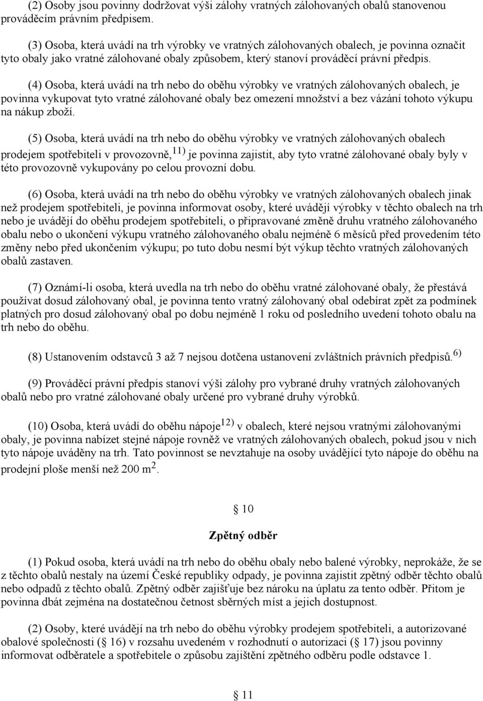 (4) Osoba, která uvádí na trh nebo do oběhu výrobky ve vratných zálohovaných obalech, je povinna vykupovat tyto vratné zálohované obaly bez omezení množství a bez vázání tohoto výkupu na nákup zboží.