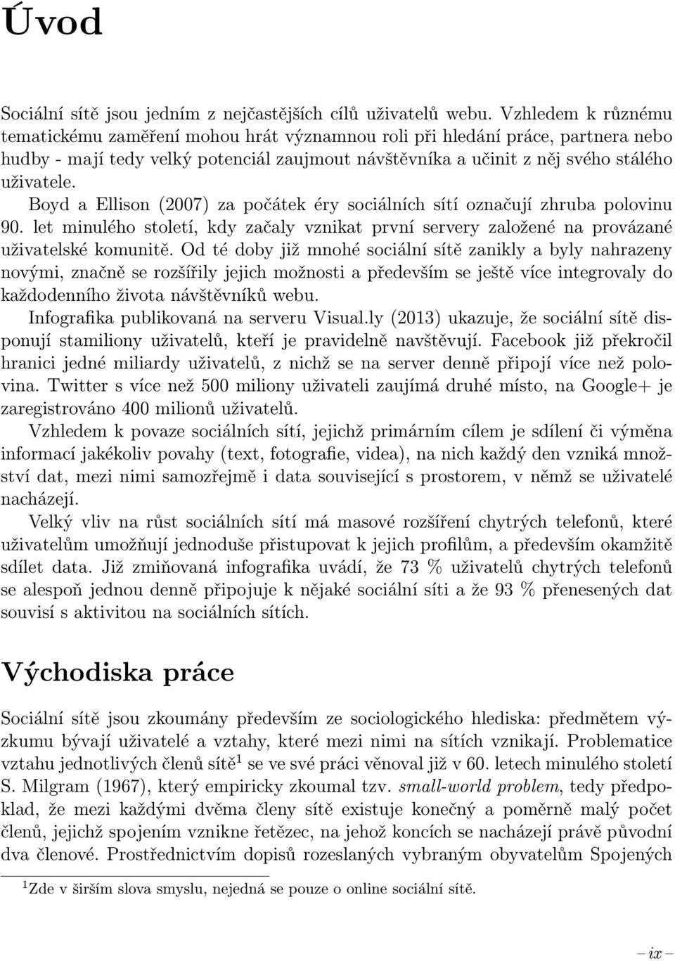 Boyd a Ellison (2007) za počátek éry sociálních sítí označují zhruba polovinu 90. let minulého století, kdy začaly vznikat první servery založené na provázané uživatelské komunitě.