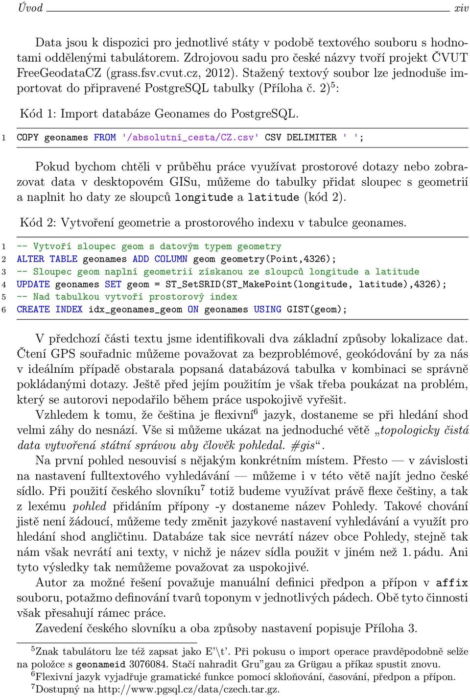 csv' CSV DELIMITER ' '; Pokud bychom chtěli v průběhu práce využívat prostorové dotazy nebo zobrazovat data v desktopovém GISu, můžeme do tabulky přidat sloupec s geometrií a naplnit ho daty ze