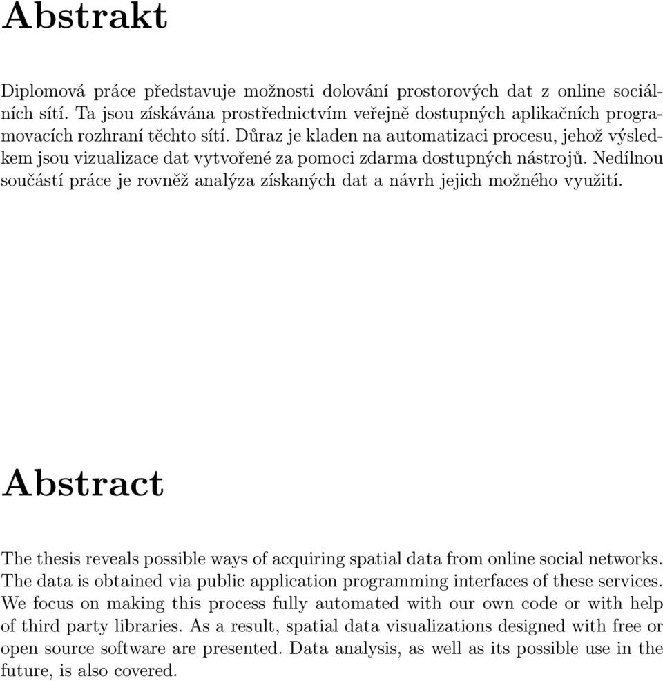 Nedílnou součástí práce je rovněž analýza získaných dat a návrh jejich možného využití. Abstract The thesis reveals possible ways of acquiring spatial data from online social networks.