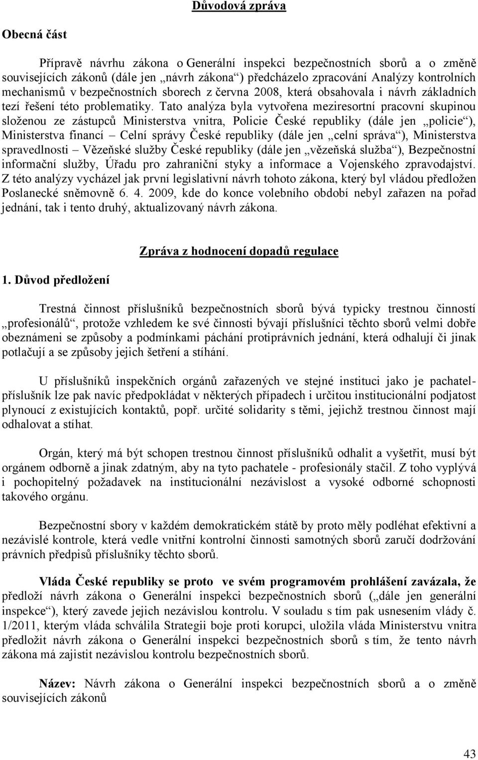 Tato analýza byla vytvořena meziresortní pracovní skupinou složenou ze zástupců Ministerstva vnitra, Policie České republiky (dále jen policie ), Ministerstva financí Celní správy České republiky