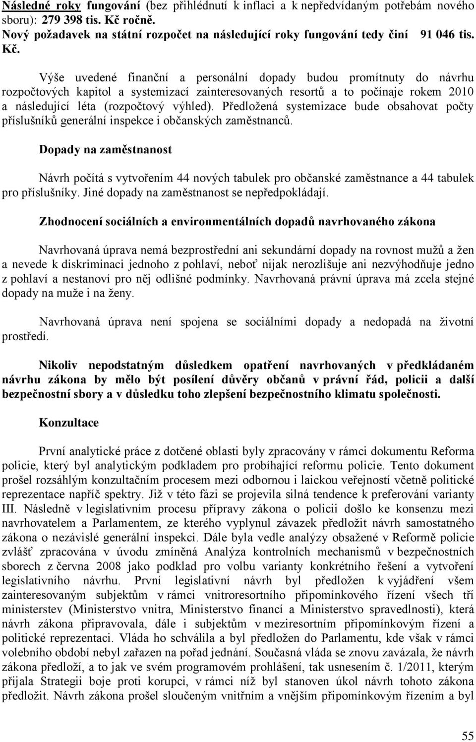 Výše uvedené finanční a personální dopady budou promítnuty do návrhu rozpočtových kapitol a systemizací zainteresovaných resortů a to počínaje rokem 2010 a následující léta (rozpočtový výhled).