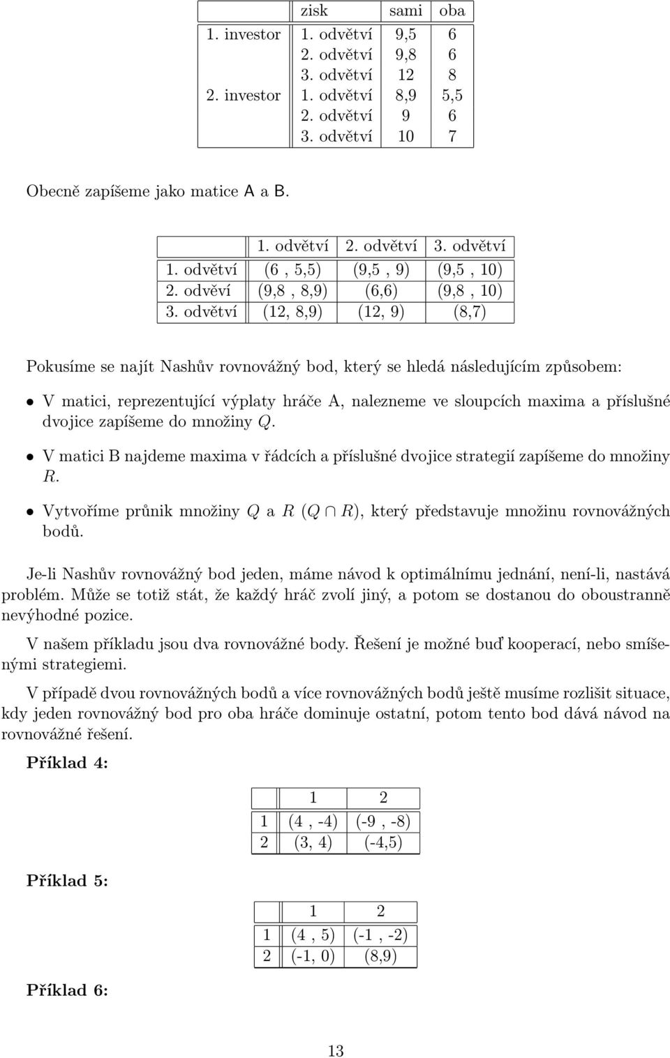 reprezentující výplaty hráče A, nalezneme ve sloupcích maxima a příslušné dvojice zapíšeme do množiny Q V matici B najdeme maxima v řádcích a příslušné dvojice strategií zapíšeme do množiny R