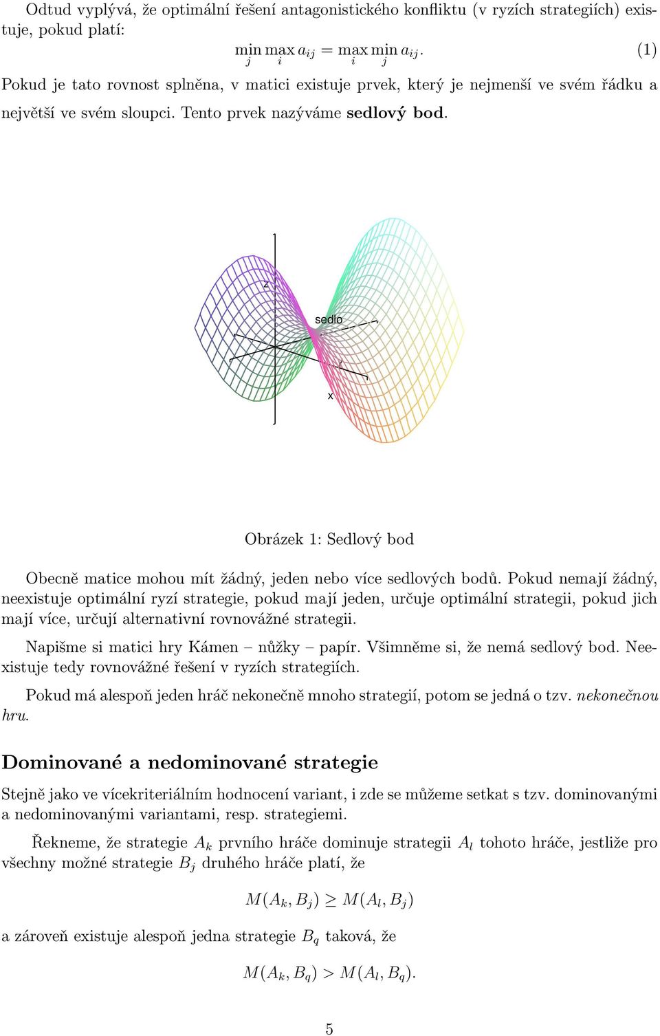 Pokud nemají žádný, neexistuje optimální ryzí strategie, pokud mají jeden, určuje optimální strategii, pokud jich mají více, určují alternativní rovnovážné strategii Napišme si matici hry Kámen nůžky