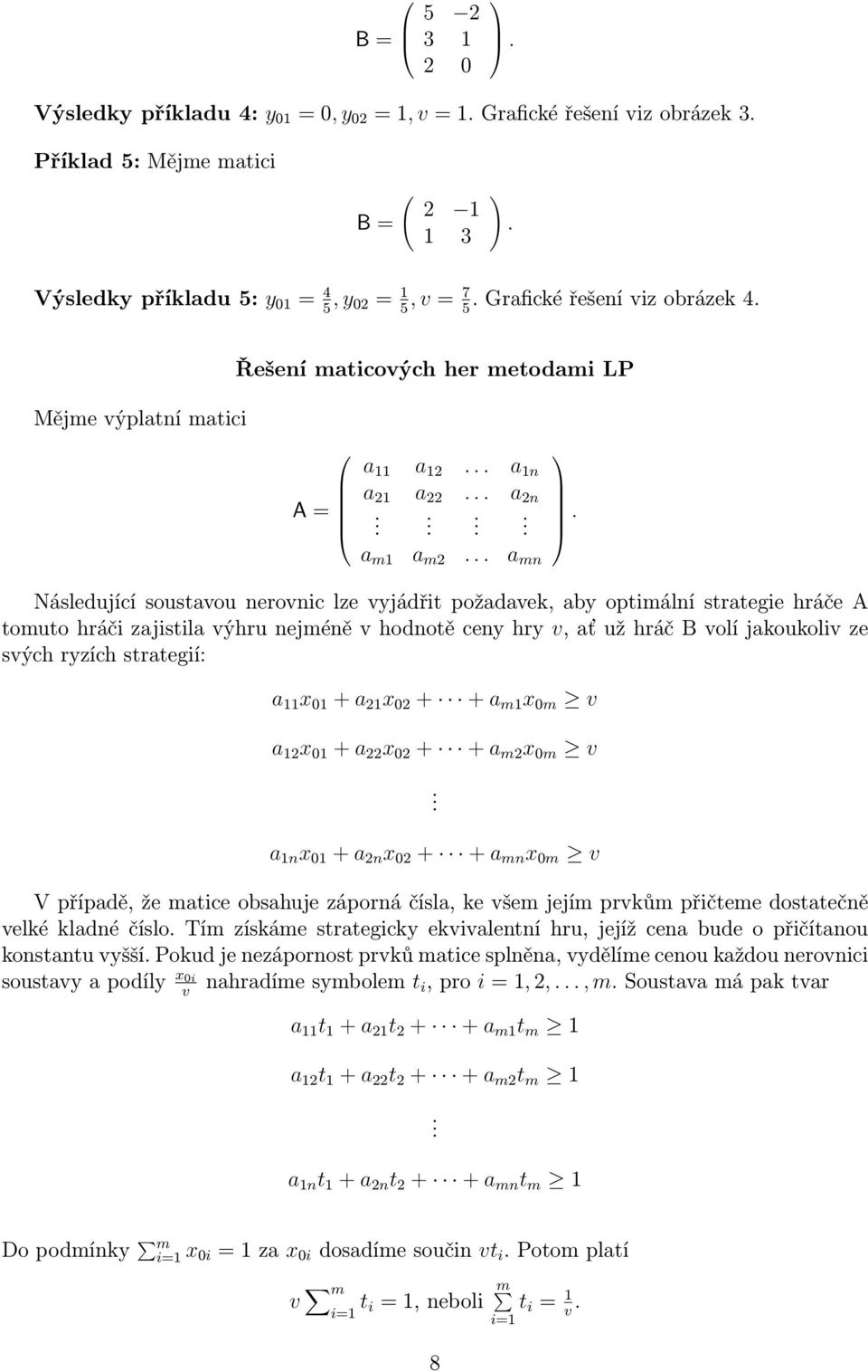 strategie hráče A tomuto hráči zajistila výhru nejméně v hodnotě ceny hry v, ať už hráč B volí jakoukoliv ze svých ryzích strategií: a 11 x 01 + a 21 x 02 + + a m1 x 0m v a 12 x 01 + a 22 x 02 + + a