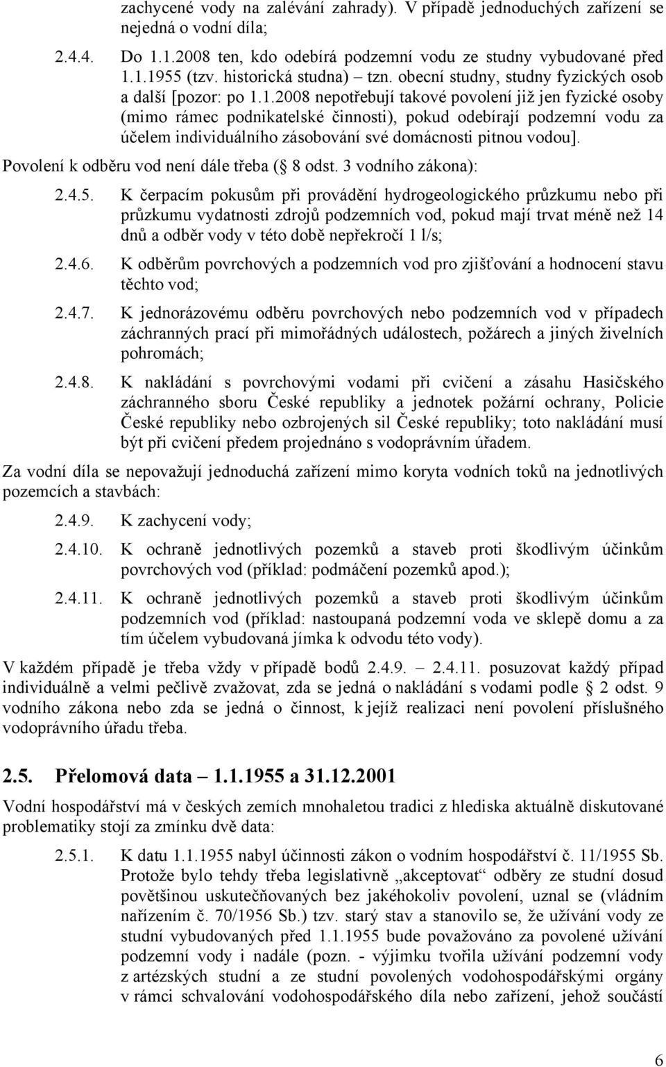 1.2008 nepotřebují takové povolení již jen fyzické osoby (mimo rámec podnikatelské činnosti), pokud odebírají podzemní vodu za účelem individuálního zásobování své domácnosti pitnou vodou].