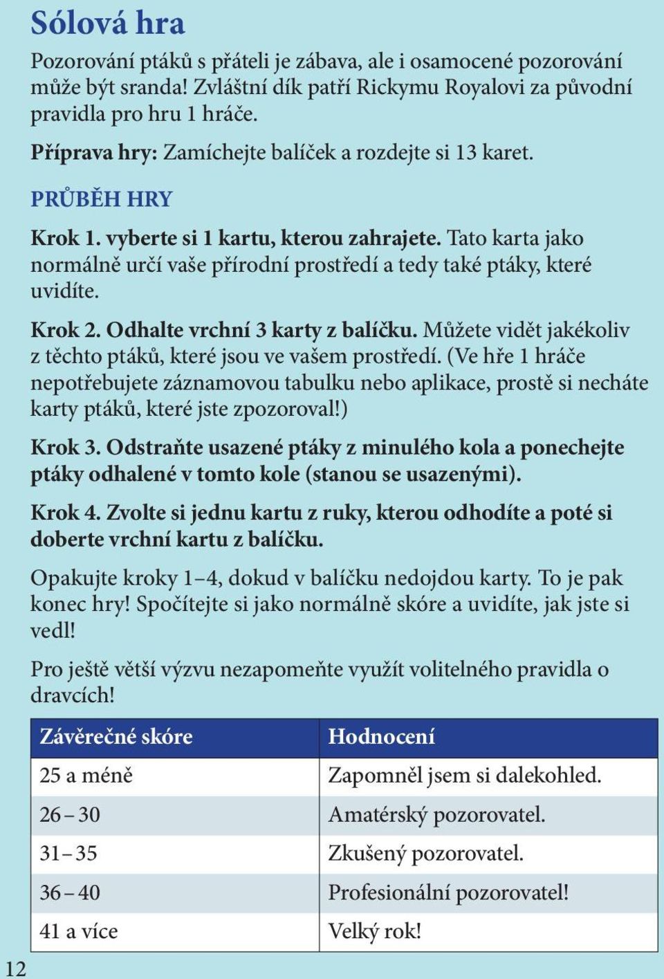 Tato karta jako normálně určí vaše přírodní prostředí a tedy také ptáky, které uvidíte. Krok 2. Odhalte vrchní 3 karty z balíčku. Můžete vidět jakékoliv z těchto ptáků, které jsou ve vašem prostředí.