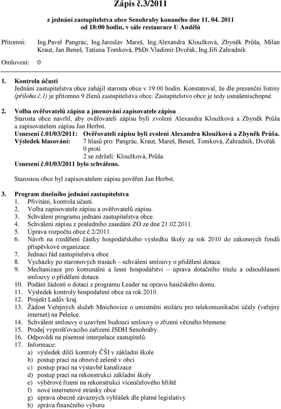 Kontrola účasti Jednání zastupitelstva obce zahájil starosta obce v 19:00 hodin. Konstatoval, ţe dle prezenční listiny (příloha č.1) je přítomno 9 členů zastupitelstva obce.