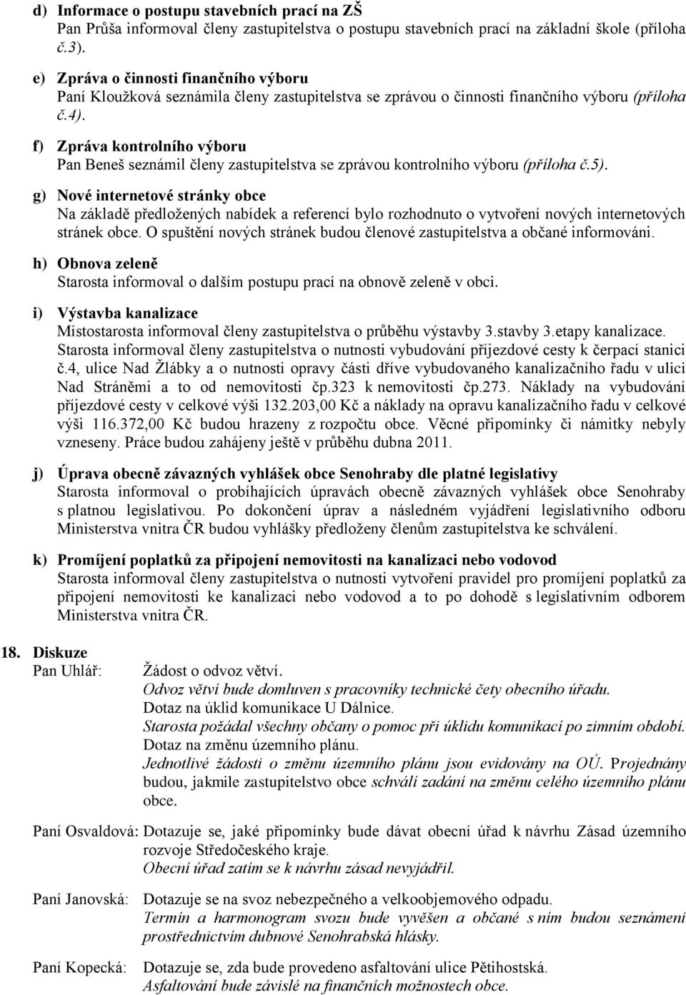 f) Zpráva kontrolního výboru Pan Beneš seznámil členy zastupitelstva se zprávou kontrolního výboru (příloha č.5).