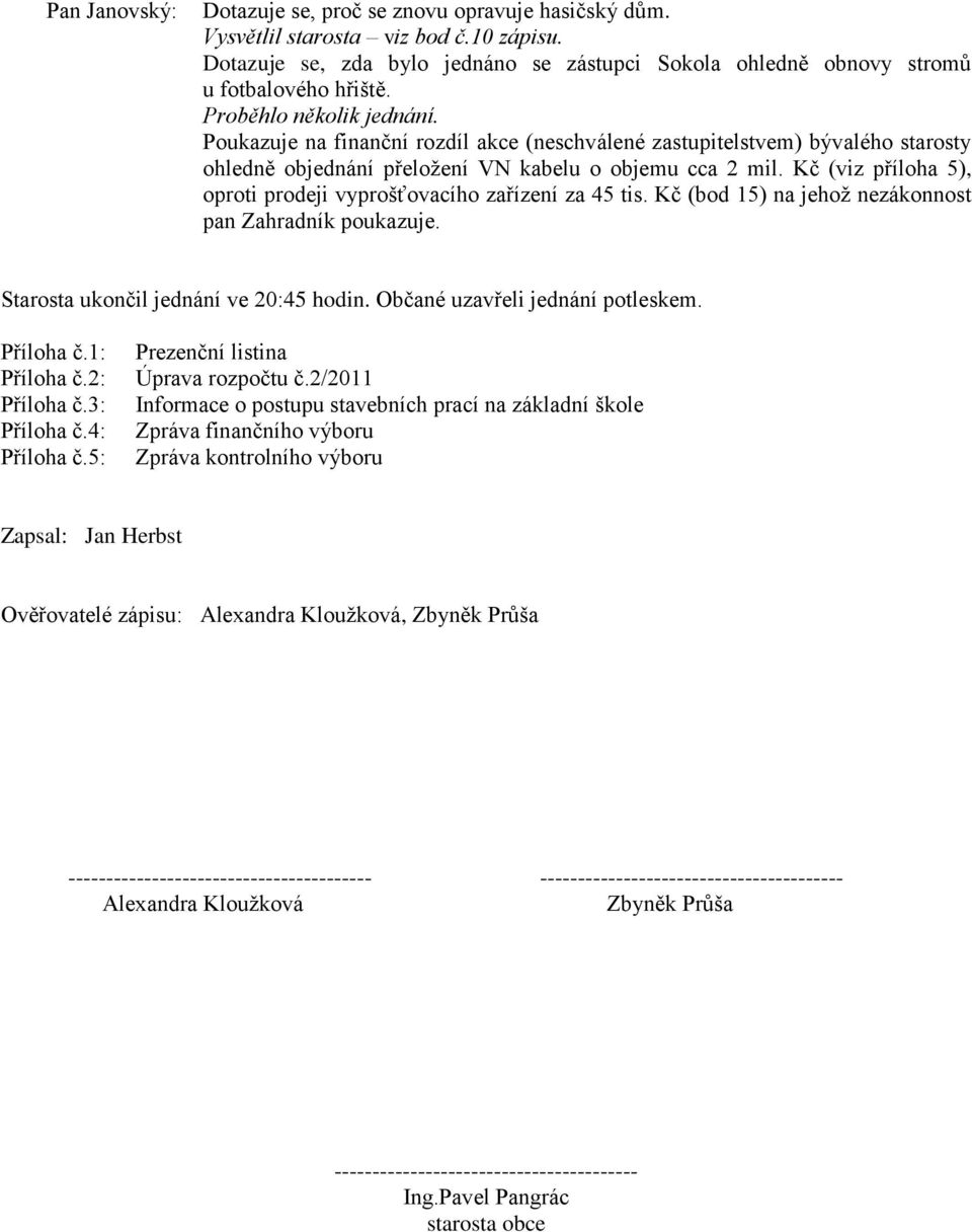 Kč (viz příloha 5), oproti prodeji vyprošťovacího zařízení za 45 tis. Kč (bod 15) na jehoţ nezákonnost pan Zahradník poukazuje. Starosta ukončil jednání ve 20:45 hodin.