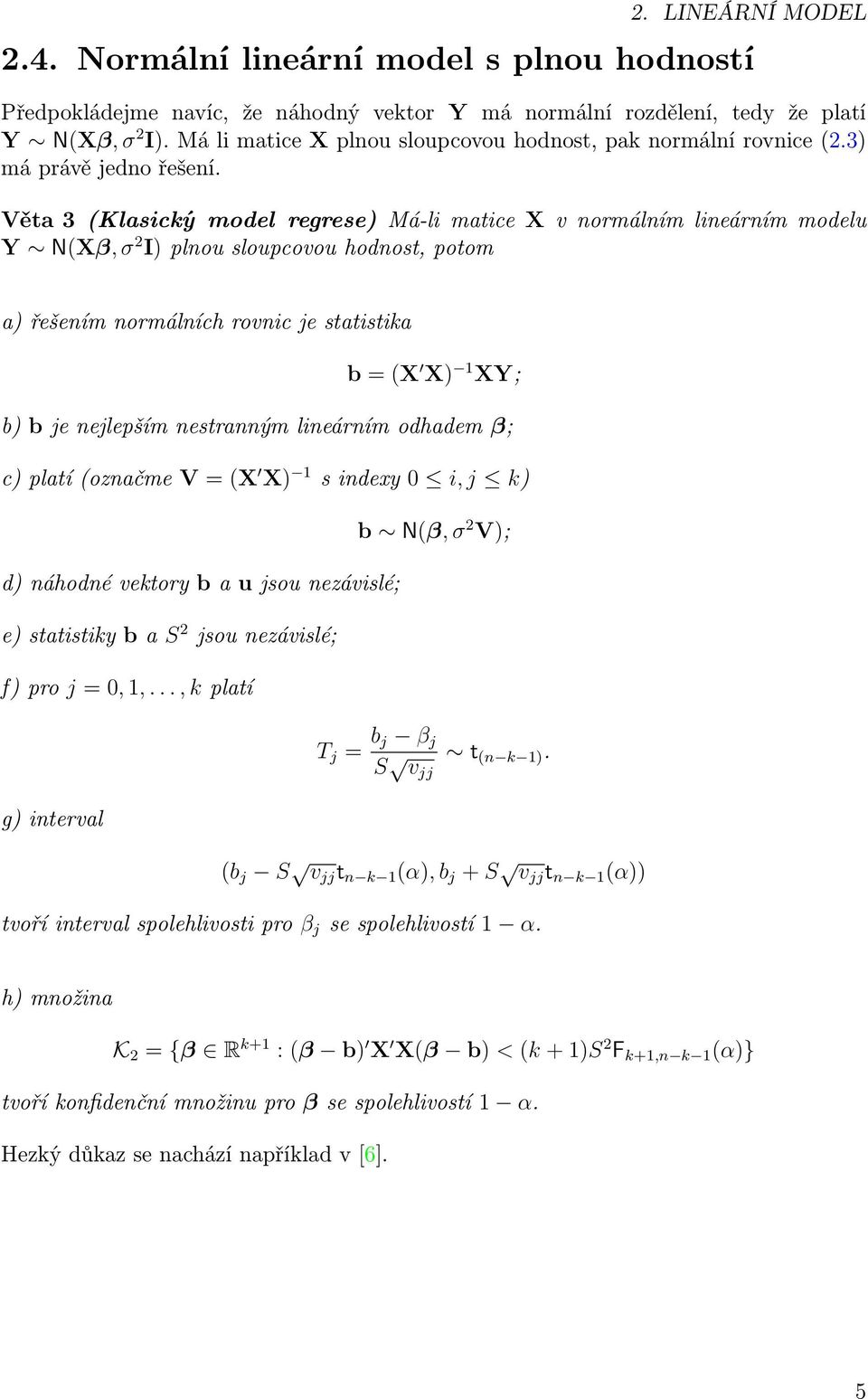 Věta 3 (Klasický model regrese) Má-li matice X v normálním lineárním modelu Y N(Xβ, σ 2 I) plnou sloupcovou hodnost, potom a) řešením normálních rovnic je statistika b = (X X) 1 XY; b) b je nejlepším