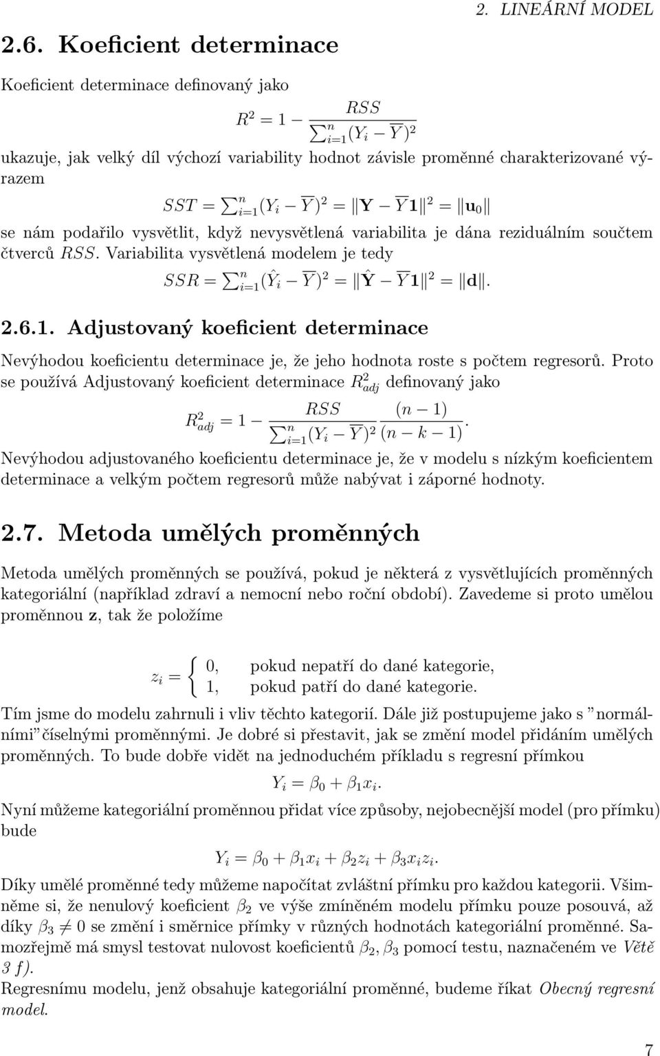 Y Y 1 2 = u 0 se nám podařilo vysvětlit, když nevysvětlená variabilita je dána reziduálním součtem čtverců RSS. Variabilita vysvětlená modelem je tedy SSR = n i=1 (Ŷi Y ) 2 = Ŷ Y 1 2 = d. 2.6.1. Adjustovaný koeficient determinace Nevýhodou koeficientu determinace je, že jeho hodnota roste s počtem regresorů.