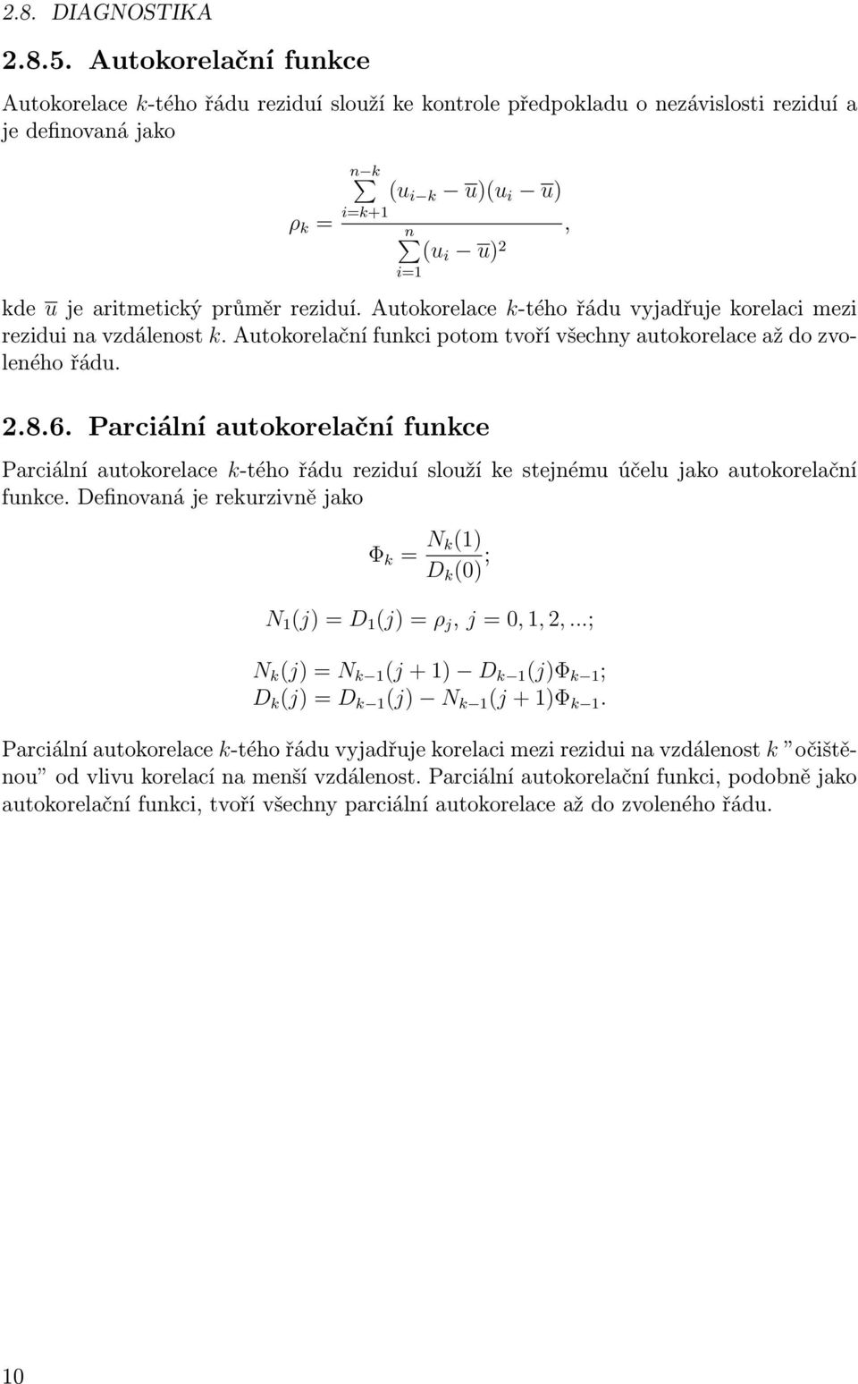 průměr reziduí. Autokorelace k-tého řádu vyjadřuje korelaci mezi rezidui na vzdálenost k. Autokorelační funkci potom tvoří všechny autokorelace až do zvoleného řádu. 2.8.6.