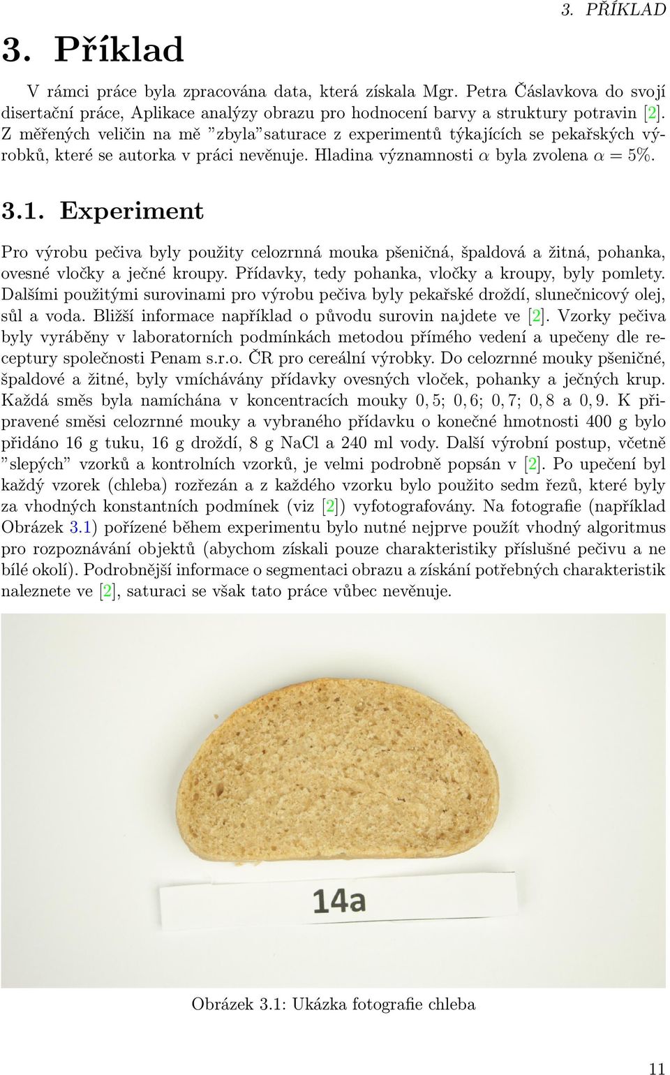 Experiment Pro výrobu pečiva byly použity celozrnná mouka pšeničná, špaldová a žitná, pohanka, ovesné vločky a ječné kroupy. Přídavky, tedy pohanka, vločky a kroupy, byly pomlety.