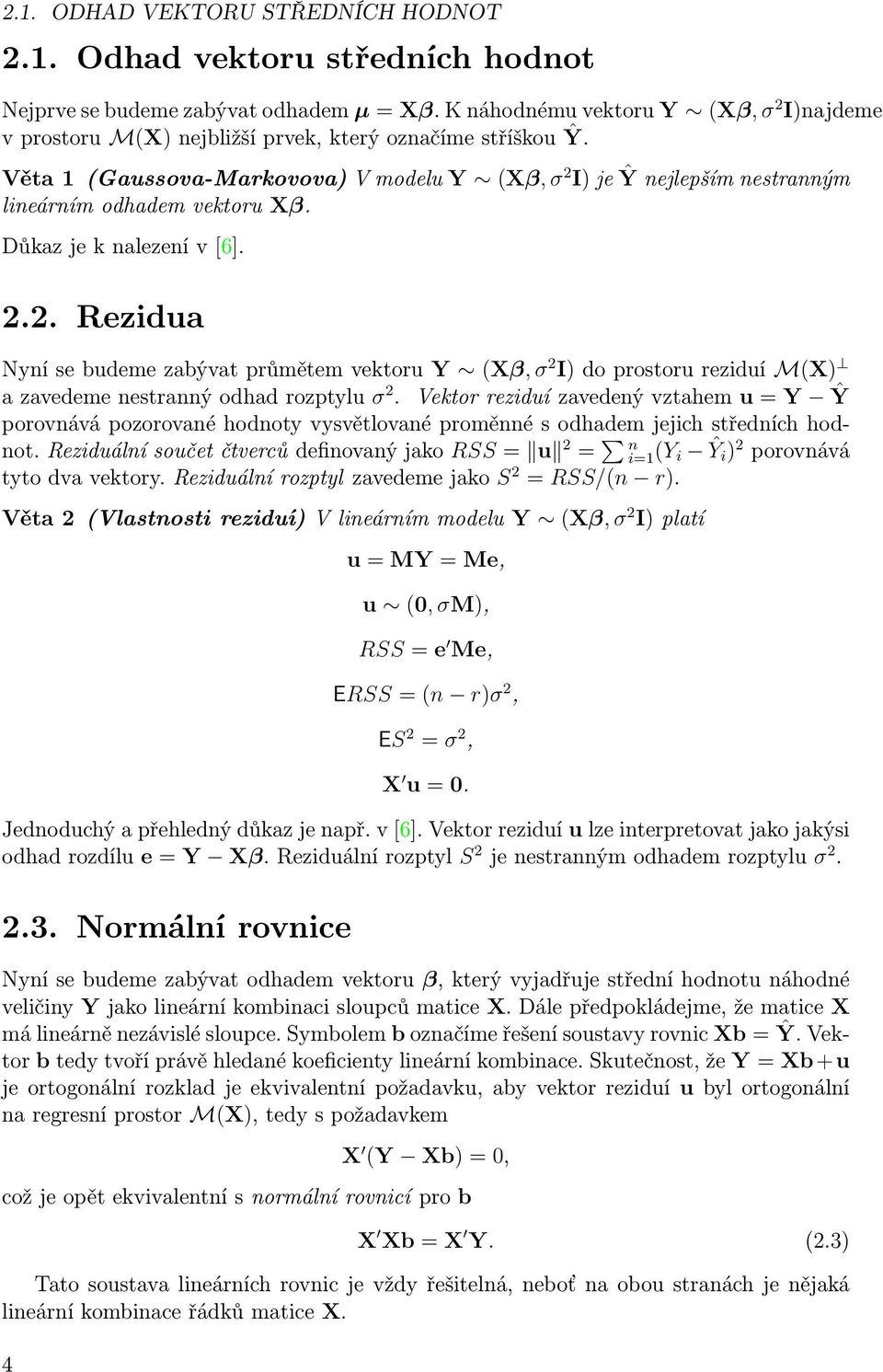 Věta 1 (Gaussova-Markovova) V modelu Y (Xβ, σ 2 I) je Ŷ nejlepším nestranným lineárním odhadem vektoru Xβ. Důkaz je k nalezení v [6]. 2.2. Rezidua Nyní se budeme zabývat průmětem vektoru Y (Xβ, σ 2 I) do prostoru reziduí M(X) a zavedeme nestranný odhad rozptylu σ 2.