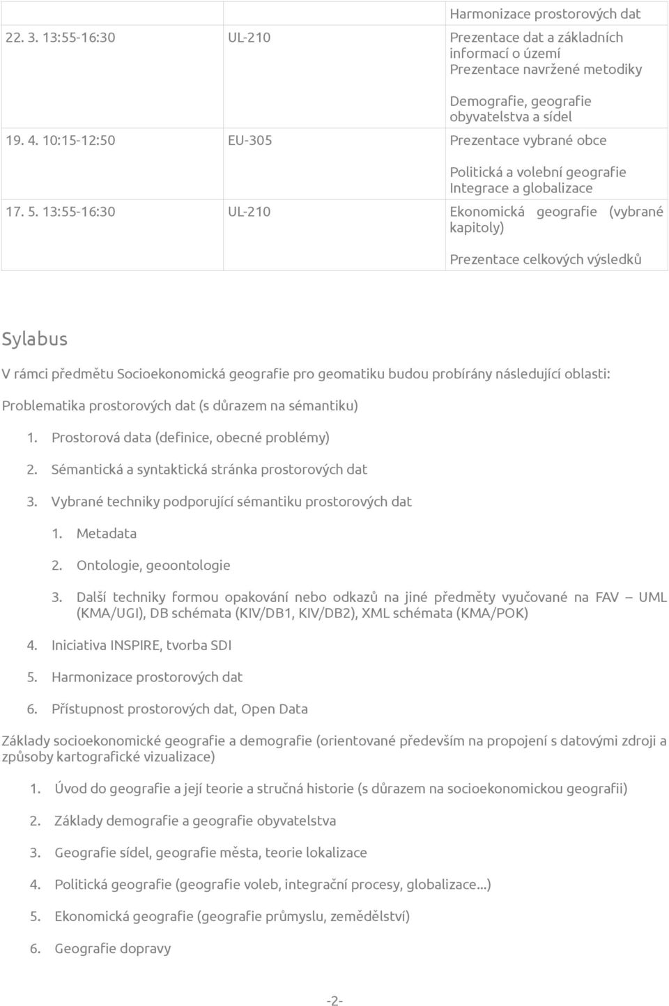 13:55-16:30 UL-210 Ekonomická geografie (vybrané kapitoly) Prezentace celkových výsledků Sylabus V rámci předmětu Socioekonomická geografie pro geomatiku budou probírány následující oblasti: