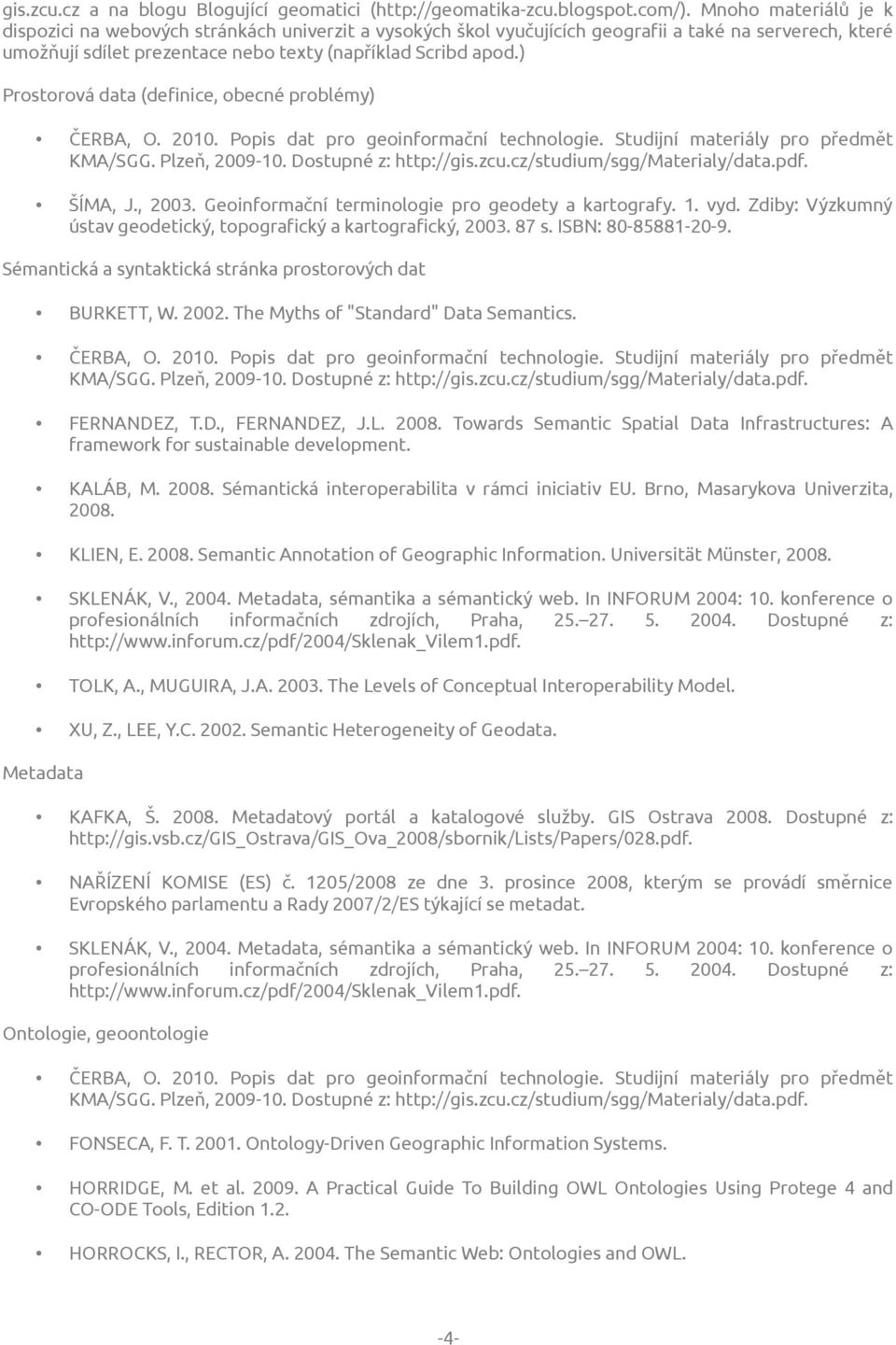 ) Prostorová data (definice, obecné problémy) ŠÍMA, J., 2003. Geoinformační terminologie pro geodety a kartografy. 1. vyd. Zdiby: Výzkumný ústav geodetický, topografický a kartografický, 2003. 87 s.