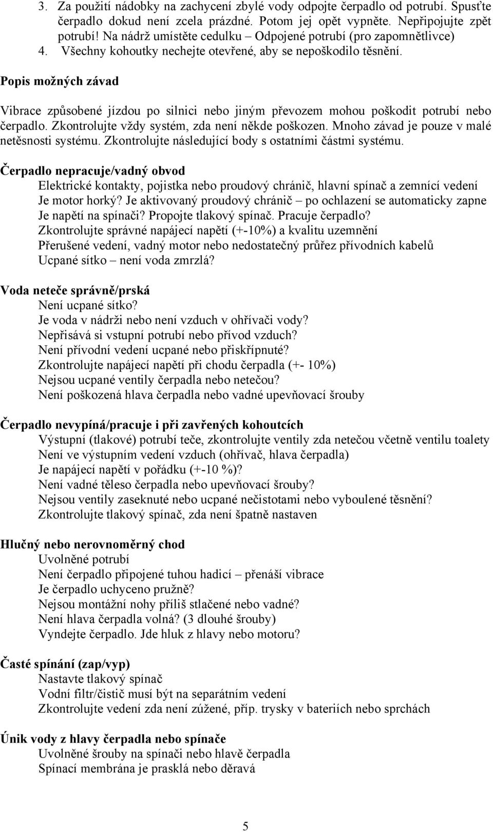 Popis možných závad Vibrace způsobené jízdou po silnici nebo jiným převozem mohou poškodit potrubí nebo čerpadlo. Zkontrolujte vždy systém, zda není někde poškozen.