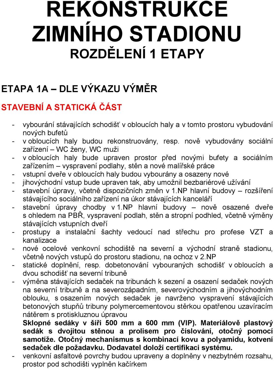 nově vybudovány sociální zařízení WC ženy, WC muži v obloucích haly bude upraven prostor před novými bufety a sociálním zařízením vyspravení podlahy, stěn a nové malířské práce vstupní dveře v