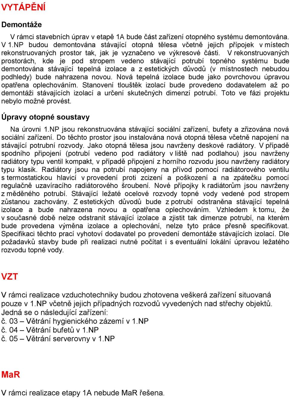 V rekonstruovaných prostorách, kde je pod stropem vedeno stávající potrubí topného systému bude demontována stávající tepelná izolace a z estetických důvodů (v místnostech nebudou podhledy) bude