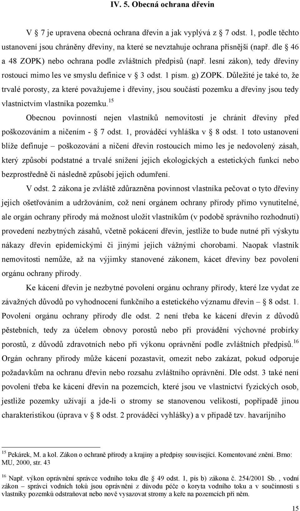 Důležité je také to, že trvalé porosty, za které považujeme i dřeviny, jsou součástí pozemku a dřeviny jsou tedy vlastnictvím vlastníka pozemku.