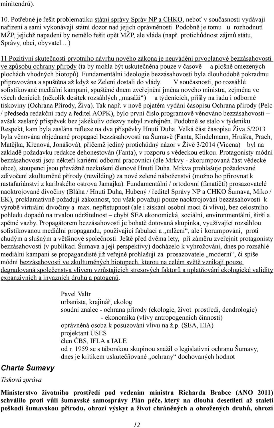 Pozitivní skutečností prvotního návrhu nového zákona je neuvádění prvoplánové bezzásahovosti ve způsobu ochrany přírody (ta by mohla být uskutečněna pouze v časově a plošně omezených plochách