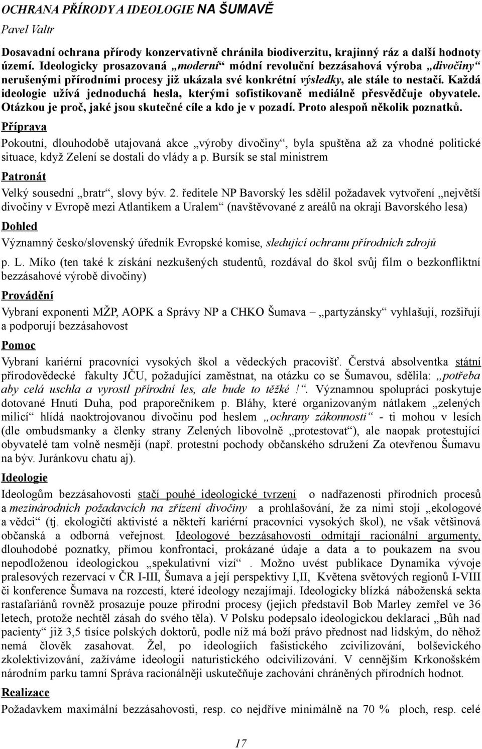 Každá ideologie užívá jednoduchá hesla, kterými sofistikovaně mediálně přesvědčuje obyvatele. Otázkou je proč, jaké jsou skutečné cíle a kdo je v pozadí. Proto alespoň několik poznatků.