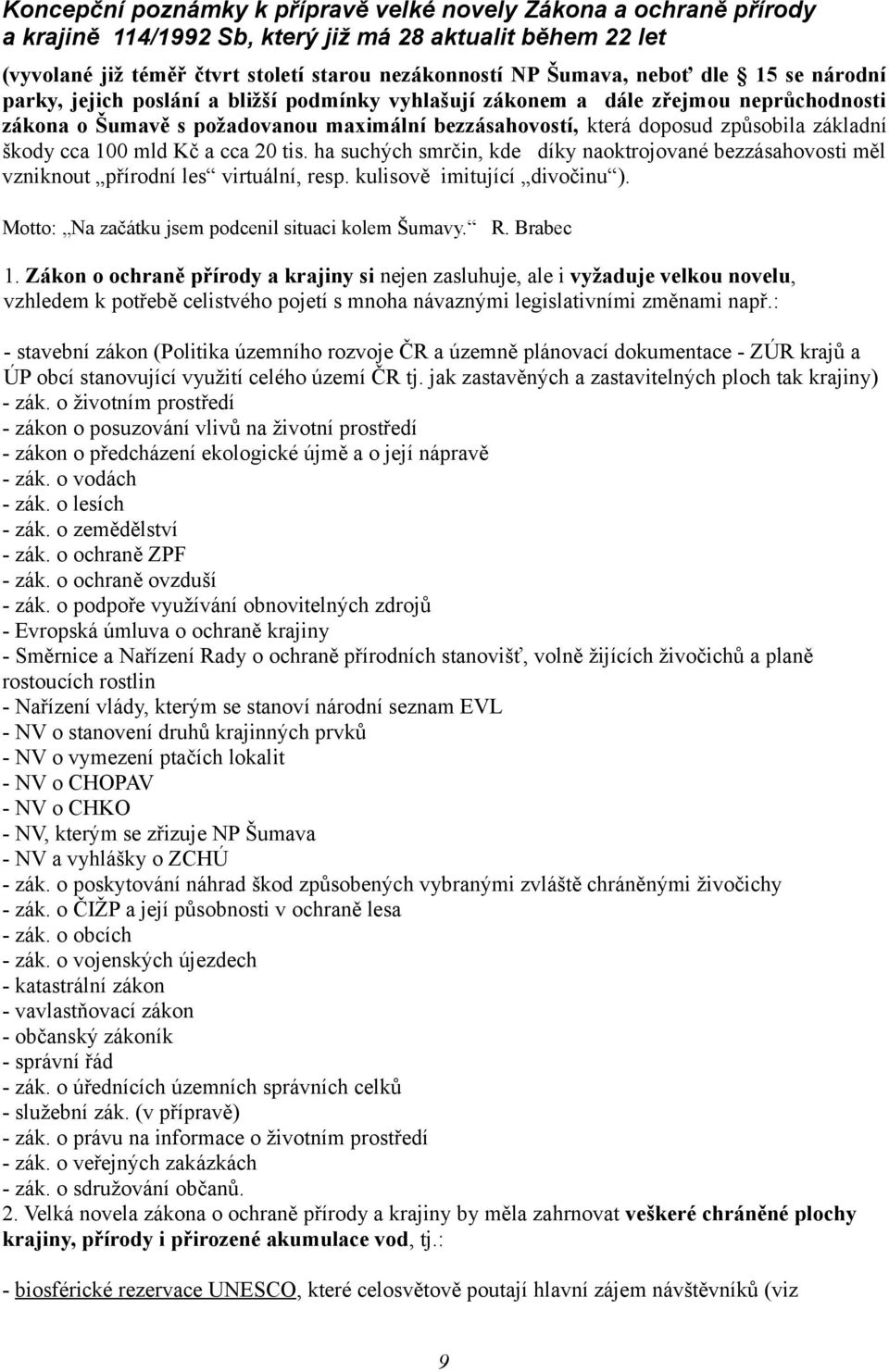 škody cca 100 mld Kč a cca 20 tis. ha suchých smrčin, kde díky naoktrojované bezzásahovosti měl vzniknout přírodní les virtuální, resp. kulisově imitující divočinu ).