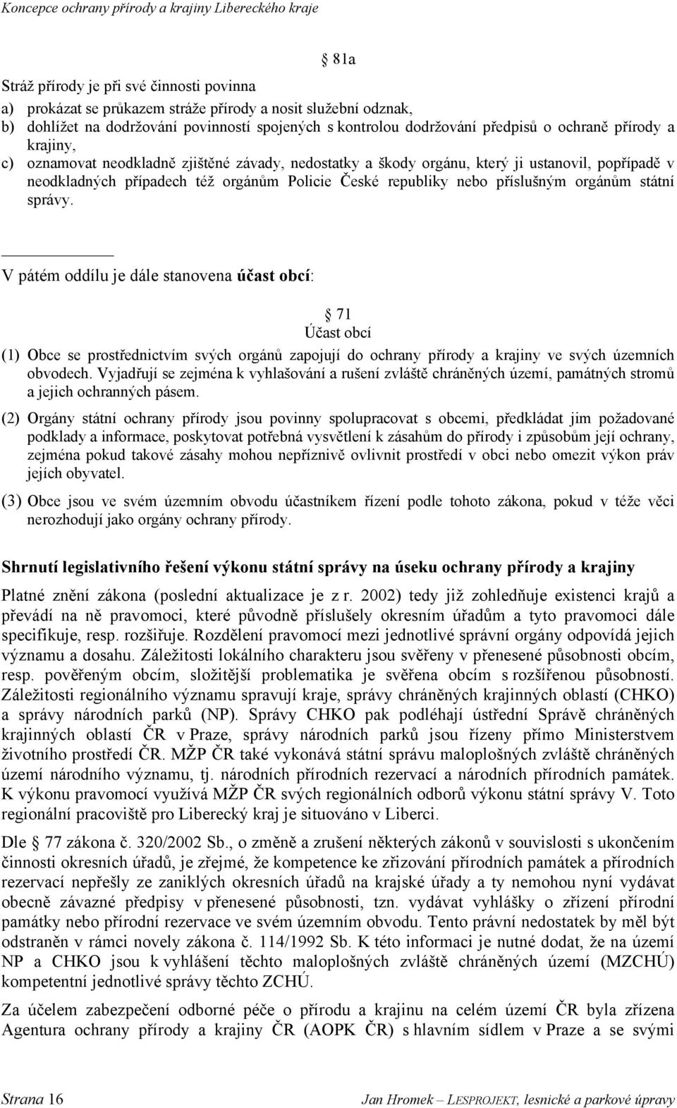 orgánům státní správy. V pátém oddílu je dále stanovena účast obcí: 71 Účast obcí (1) Obce se prostřednictvím svých orgánů zapojují do ochrany přírody a krajiny ve svých územních obvodech.