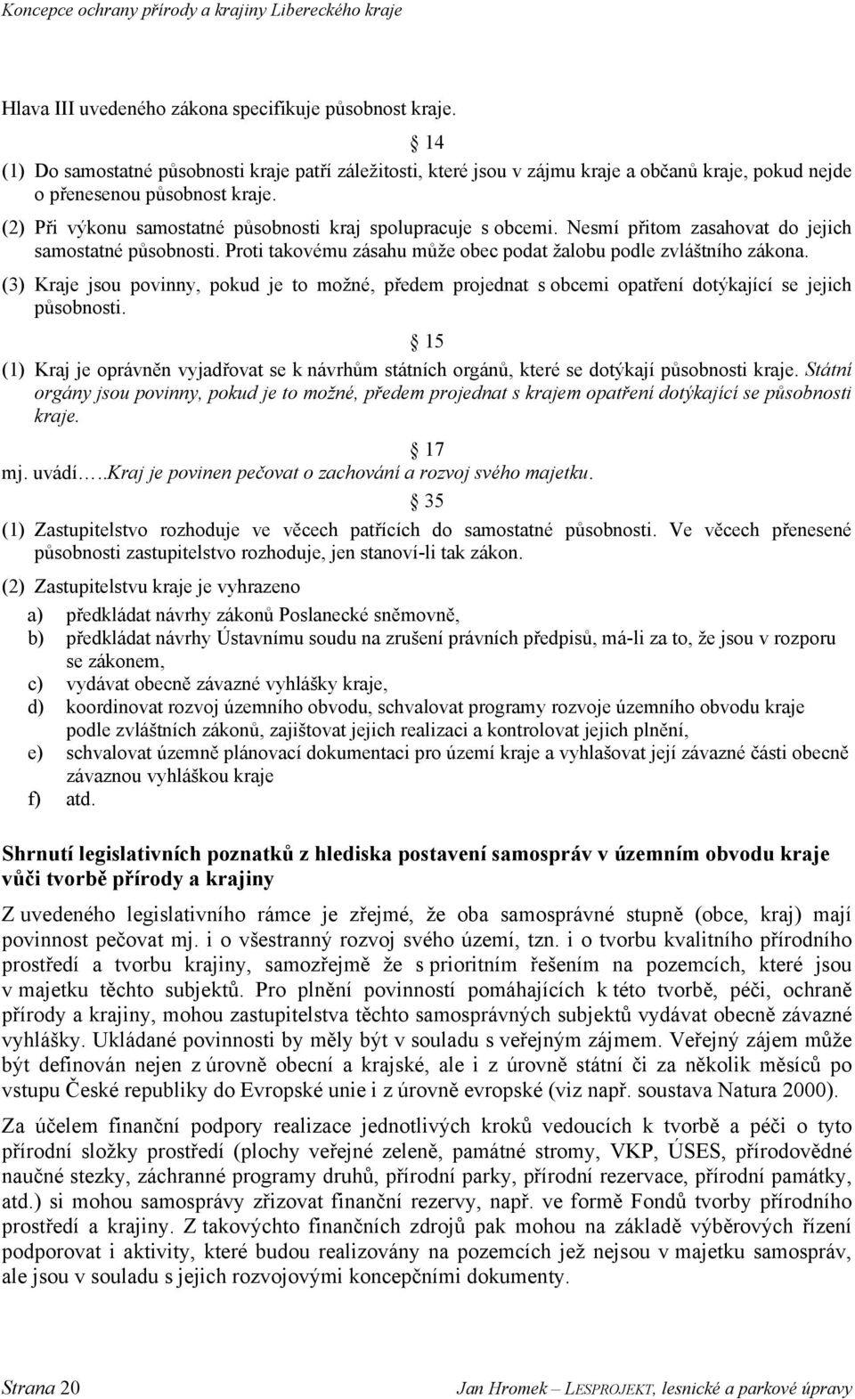 (3) Kraje jsou povinny, pokud je to možné, předem projednat s obcemi opatření dotýkající se jejich působnosti.