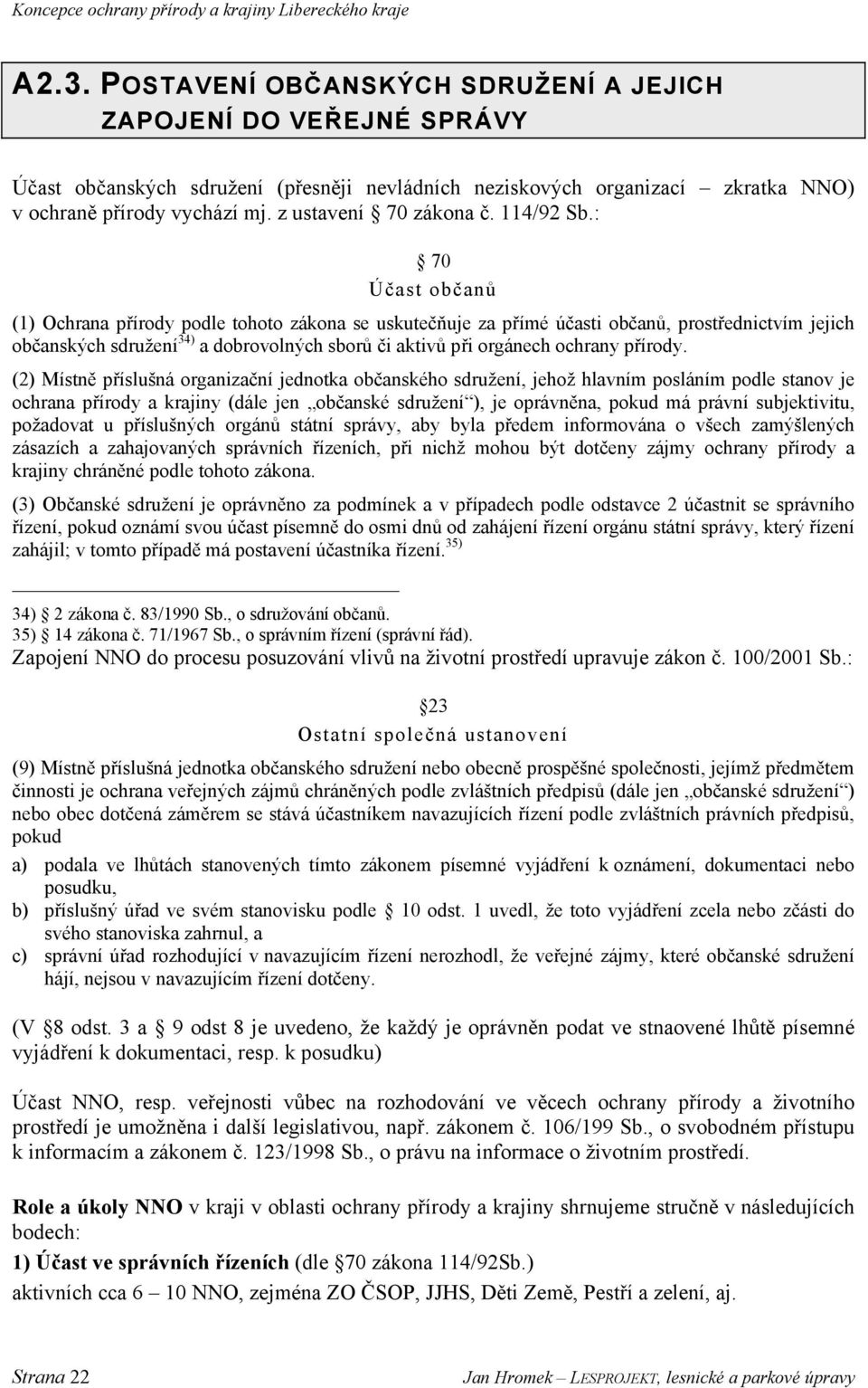 : 70 Účast občanů (1) Ochrana přírody podle tohoto zákona se uskutečňuje za přímé účasti občanů, prostřednictvím jejich občanských sdružení 34) a dobrovolných sborů či aktivů při orgánech ochrany