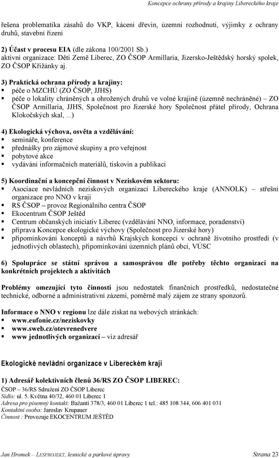 3) Praktická ochrana přírody a krajiny: péče o MZCHÚ (ZO ČSOP, JJHS) péče o lokality chráněných a ohrožených druhů ve volné krajině (územně nechráněné) ZO ČSOP Armillaria, JJHS, Společnost pro