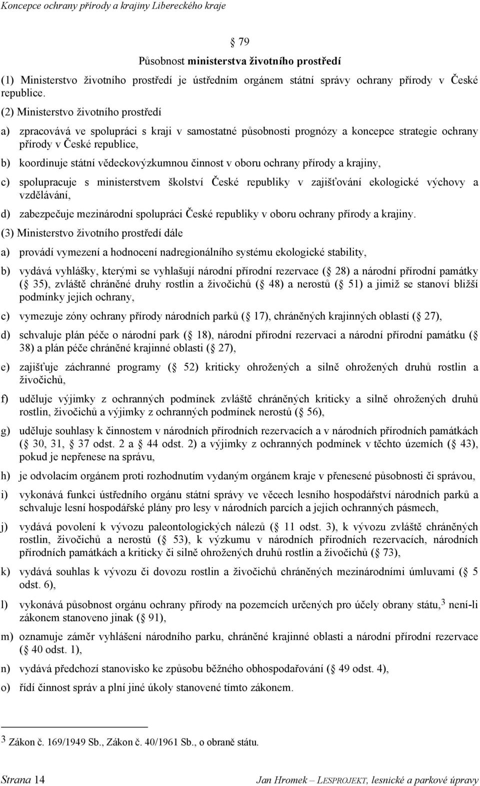 činnost v oboru ochrany přírody a krajiny, c) spolupracuje s ministerstvem školství České republiky v zajišťování ekologické výchovy a vzdělávání, d) zabezpečuje mezinárodní spolupráci České