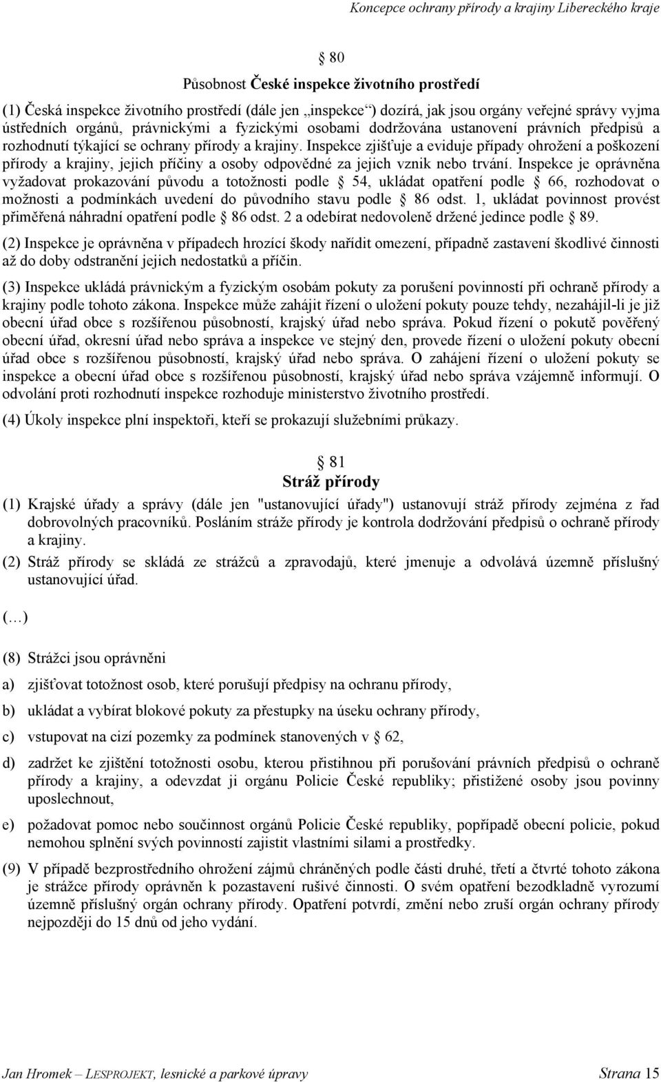 Inspekce zjišťuje a eviduje případy ohrožení a poškození přírody a krajiny, jejich příčiny a osoby odpovědné za jejich vznik nebo trvání.